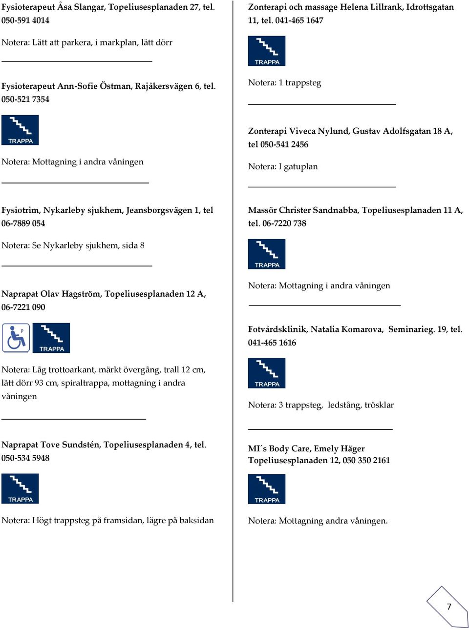 050-521 7354 Notera: 1 trappsteg Zonterapi Viveca Nylund, Gustav Adolfsgatan 18 A, tel 050-541 2456 Notera: Mottagning i andra våningen Notera: I gatuplan Fysiotrim, Nykarleby sjukhem,