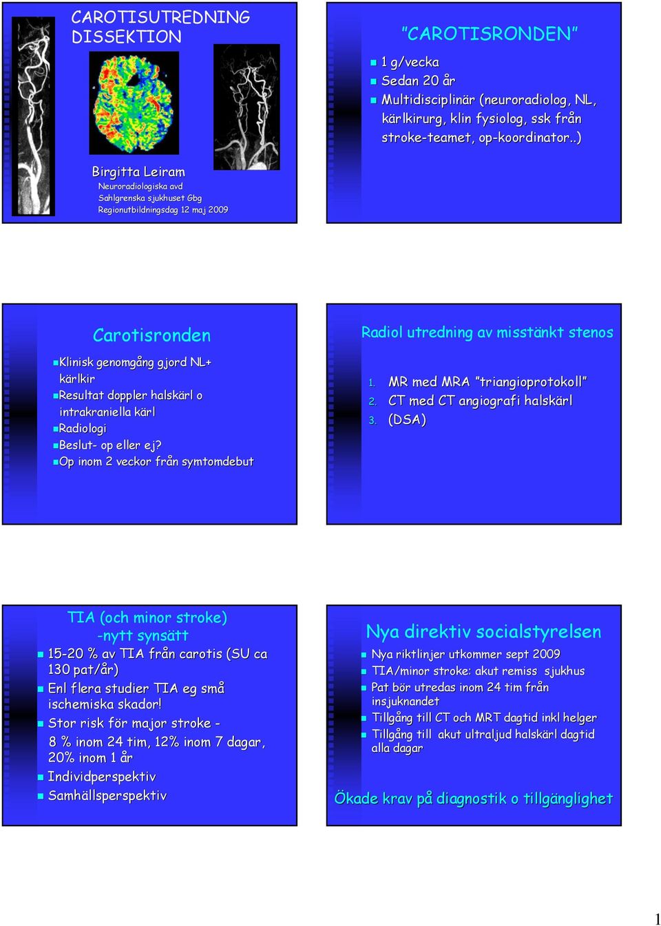 intrakraniella kärl Radiologi Beslut- op eller ej? OpOp inom 2 veckor från symtomdebut Radiol utredning av misstänkt stenos 1. MR med MRA triangioprotokoll triangioprotokoll 2.