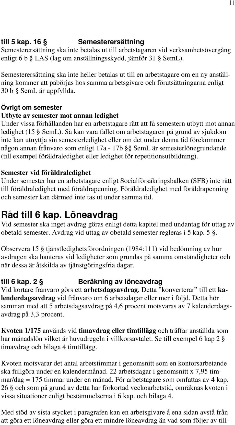 Övrigt om semester Utbyte av semester mot annan ledighet Under vissa förhållanden har en arbetstagare rätt att få semestern utbytt mot annan ledighet (15 SemL).