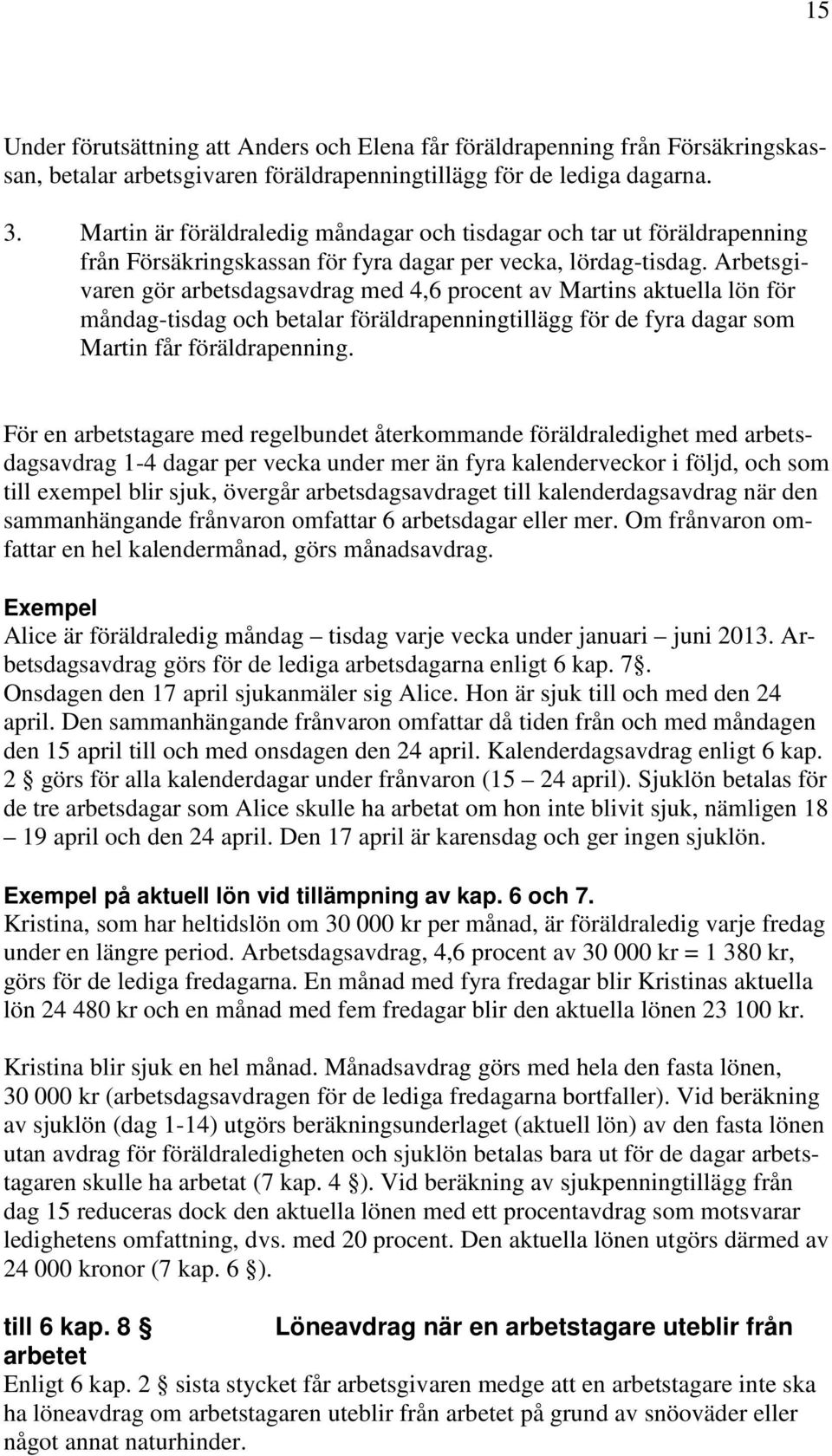 Arbetsgivaren gör arbetsdagsavdrag med 4,6 procent av Martins aktuella lön för måndag-tisdag och betalar föräldrapenningtillägg för de fyra dagar som Martin får föräldrapenning.