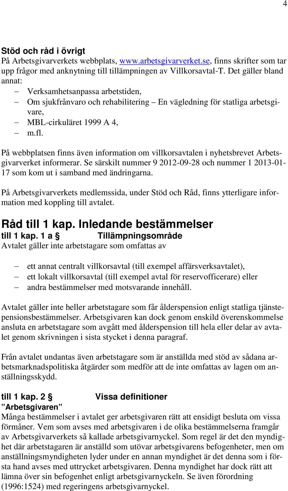 På webbplatsen finns även information om villkorsavtalen i nyhetsbrevet Arbetsgivarverket informerar. Se särskilt nummer 9 2012-09-28 och nummer 1 2013-01- 17 som kom ut i samband med ändringarna.