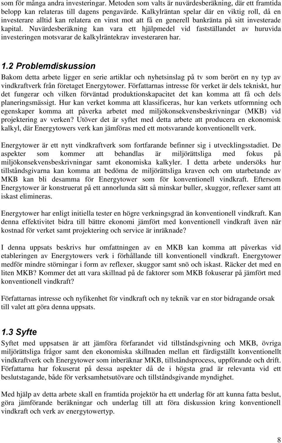 Nuvärdesberäkning kan vara ett hjälpmedel vid fastställandet av huruvida investeringen motsvarar de kalkylräntekrav investeraren har. 1.