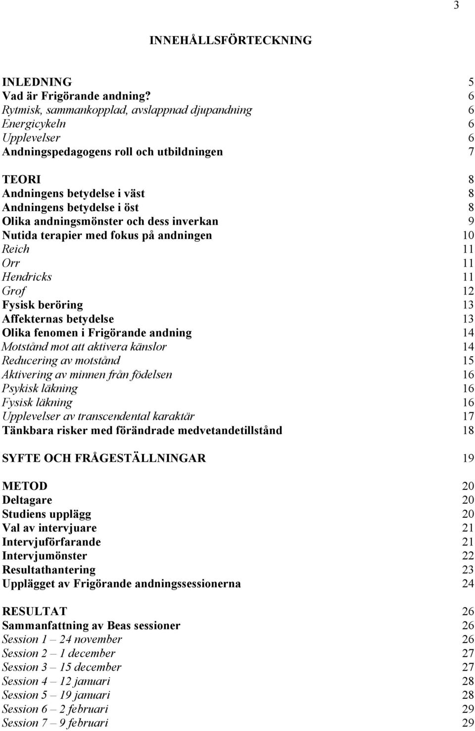 andningsmönster och dess inverkan 9 Nutida terapier med fokus på andningen 10 Reich 11 Orr 11 Hendricks 11 Grof 12 Fysisk beröring 13 Affekternas betydelse 13 Olika fenomen i Frigörande andning 14