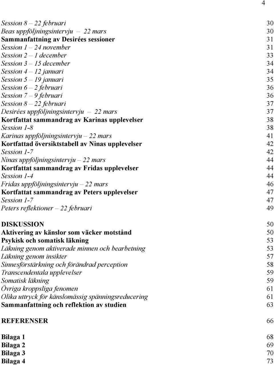 1-8 38 Karinas uppföljningsintervju 22 mars 41 Kortfattad översiktstabell av Ninas upplevelser 42 Session 1-7 42 Ninas uppföljningsintervju 22 mars 44 Kortfattat sammandrag av Fridas upplevelser 44