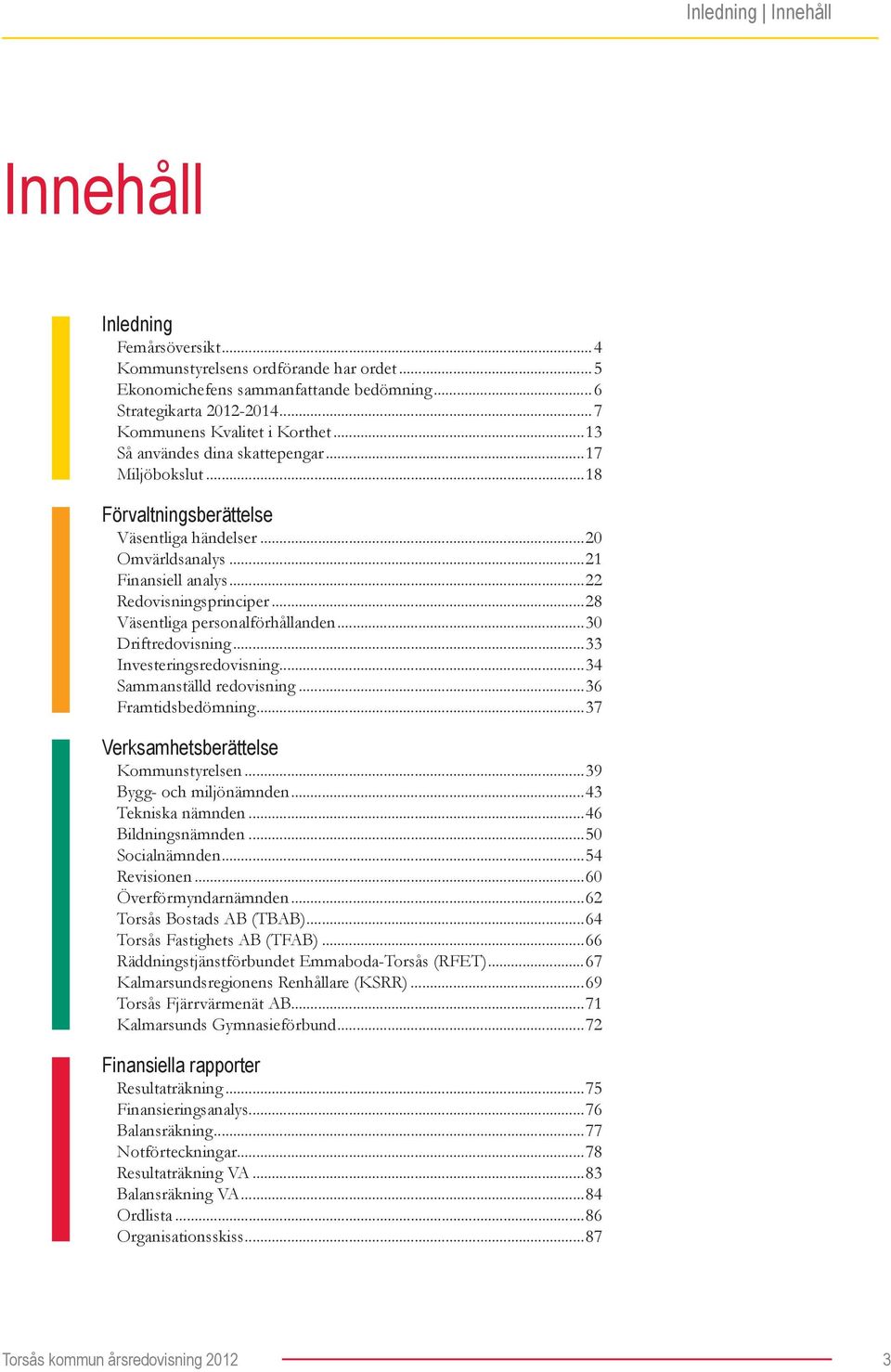 ..28 Väsentliga personalförhållanden...30 Driftredovisning...33 Investeringsredovisning...34 Sammanställd redovisning...36 Framtidsbedömning...37 Verksamhetsberättelse Kommunstyrelsen.