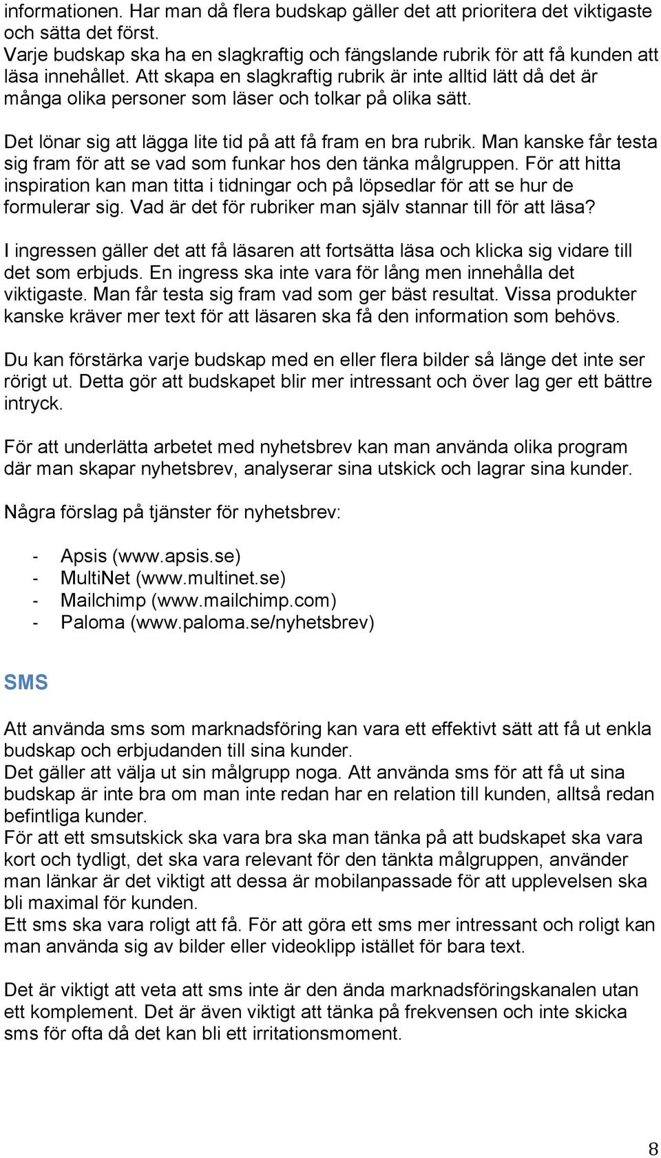 Man kanske får testa sig fram för att se vad som funkar hos den tänka målgruppen. För att hitta inspiration kan man titta i tidningar och på löpsedlar för att se hur de formulerar sig.