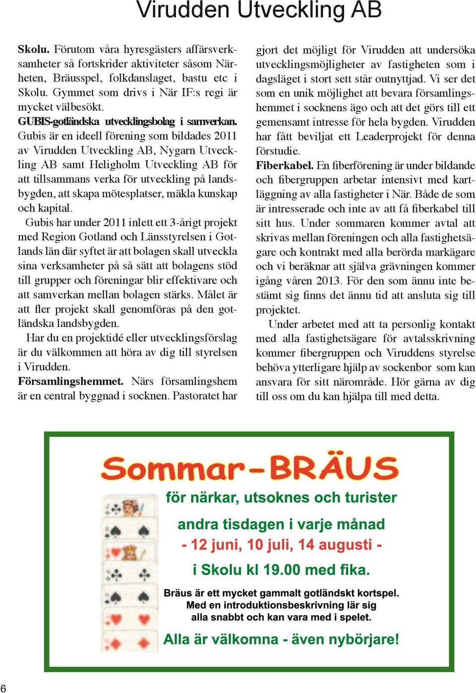 Gubis är en ideell förening som bildades 2011 av Virudden Utveckling AB, Nygarn Utveckling AB samt Heligholm Utveckling AB för att tillsammans verka för utveckling på landsbygden, att skapa