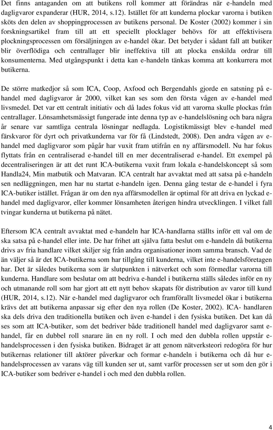 De Koster (2002) kommer i sin forskningsartikel fram till att ett speciellt plocklager behövs för att effektivisera plockningsprocessen om försäljningen av e-handel ökar.