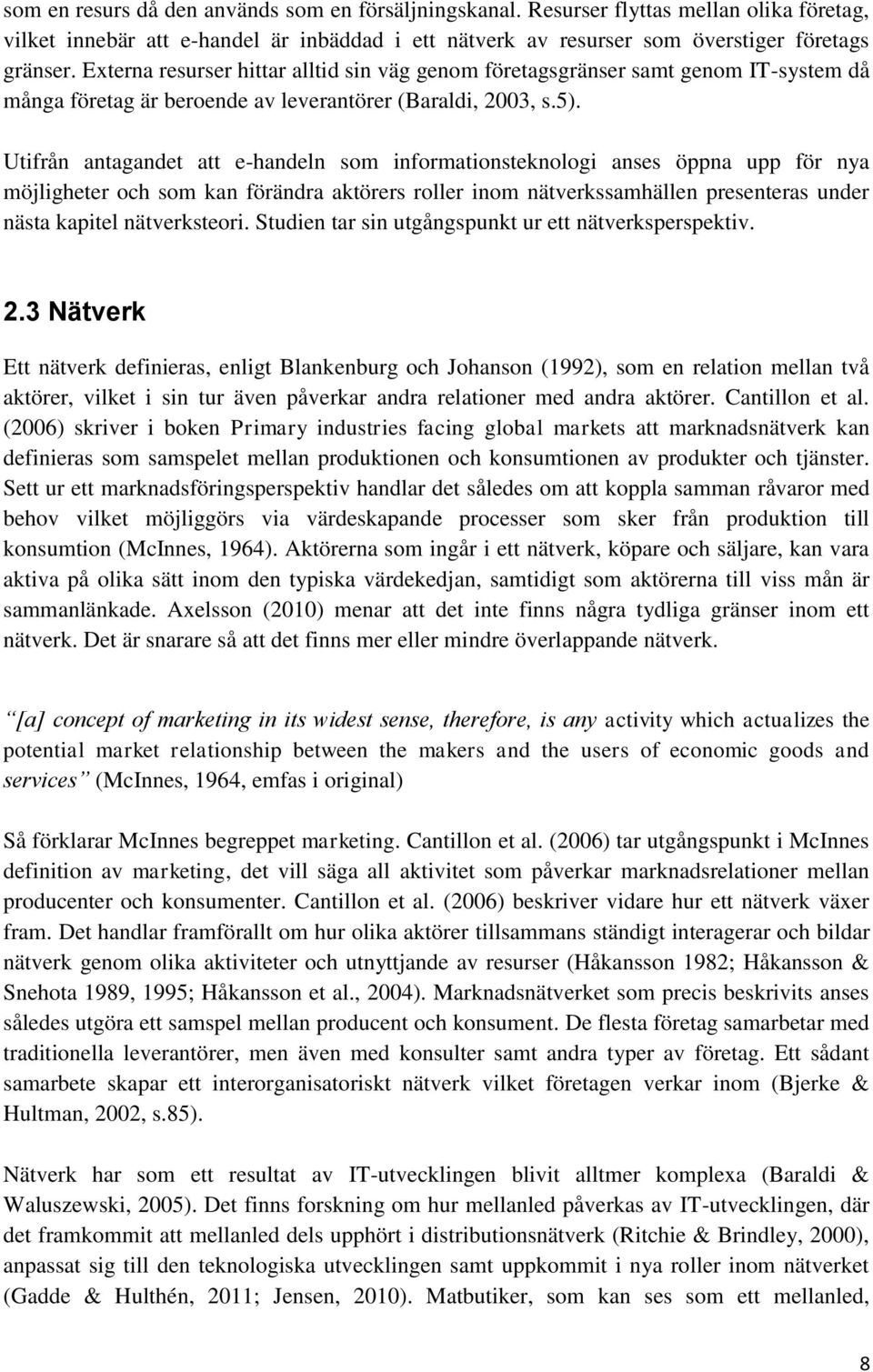 Utifrån antagandet att e-handeln som informationsteknologi anses öppna upp för nya möjligheter och som kan förändra aktörers roller inom nätverkssamhällen presenteras under nästa kapitel