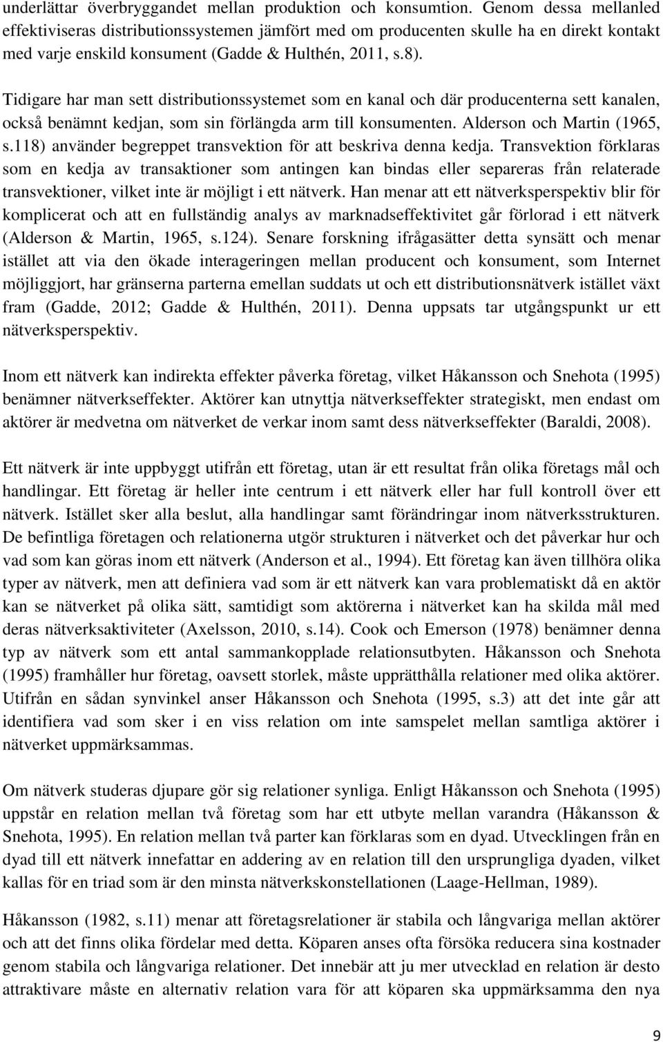 Tidigare har man sett distributionssystemet som en kanal och där producenterna sett kanalen, också benämnt kedjan, som sin förlängda arm till konsumenten. Alderson och Martin (1965, s.