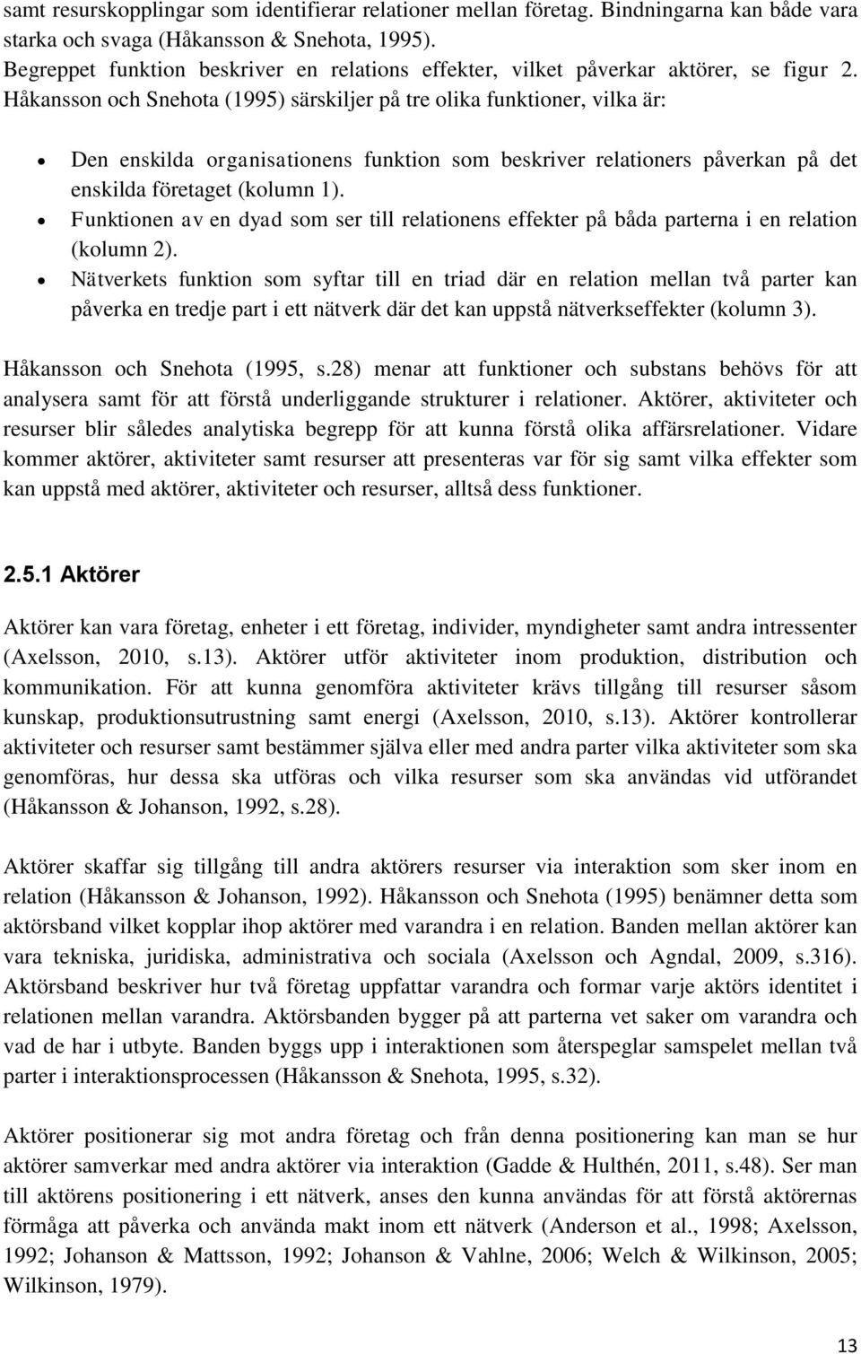 Håkansson och Snehota (1995) särskiljer på tre olika funktioner, vilka är: Den enskilda organisationens funktion som beskriver relationers påverkan på det enskilda företaget (kolumn 1).