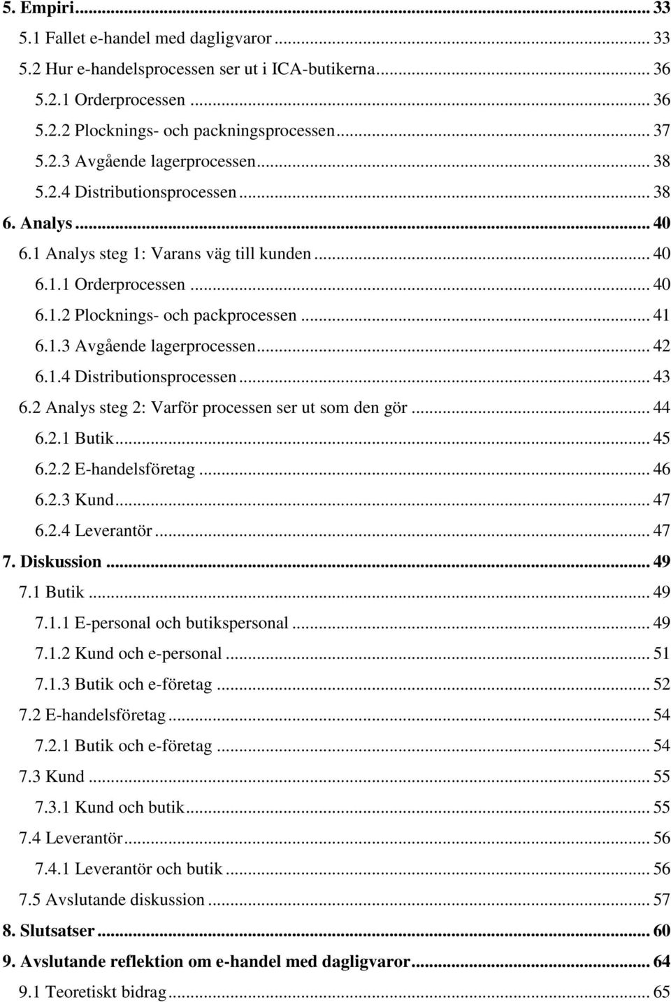 .. 42 6.1.4 Distributionsprocessen... 43 6.2 Analys steg 2: Varför processen ser ut som den gör... 44 6.2.1 Butik... 45 6.2.2 E-handelsföretag... 46 6.2.3 Kund... 47 6.2.4 Leverantör... 47 7.