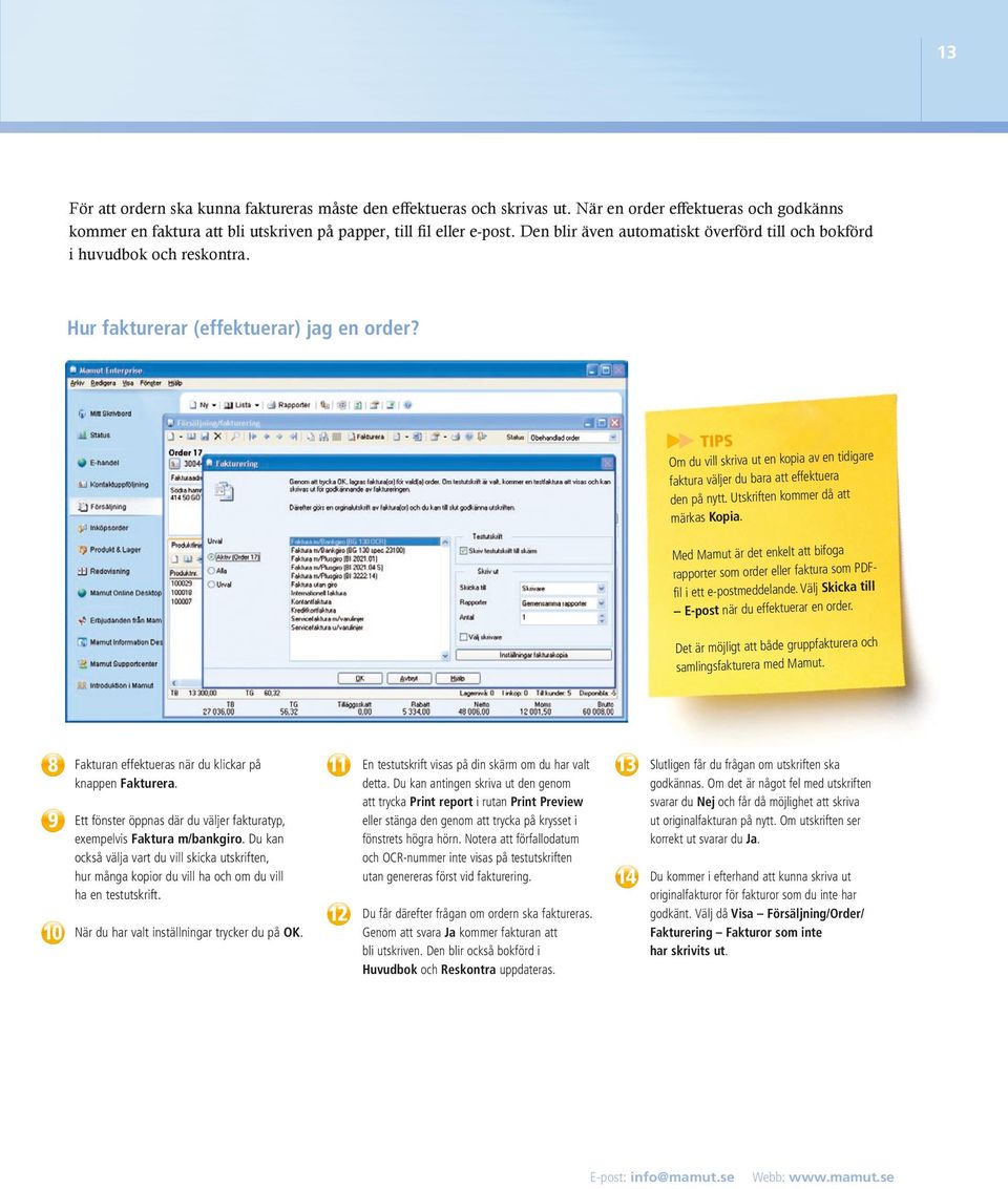 TIPS Om du vill skriva ut en kopia av en tidigare faktura väljer du bara att effektuera den på nytt. Utskriften kommer då att märkas Kopia.