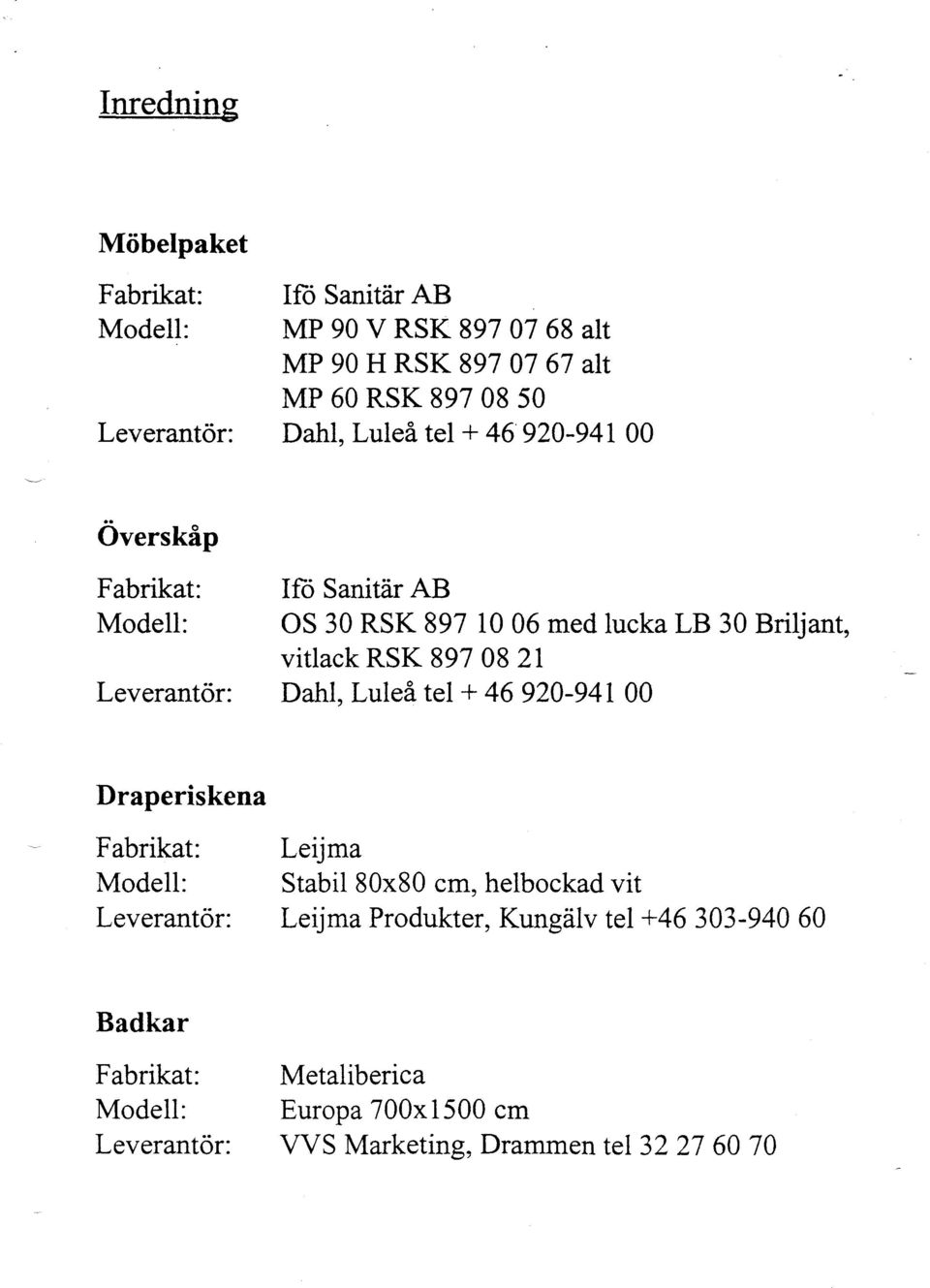 21 Leverantör: Dahl, Luleå tel + 46 920-941 00 Draperiskena Fabrikat: Leijma Modell: Stabil 80x80 cm, helbockad vit Leverantör: Leijma