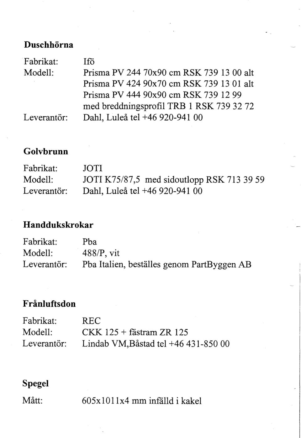 713 39 59 Leverantör: Dahl, Luleå tel +46 920-941 00 Handdukskrokar Fabrikat: Modell: Leverantör: Pba 488/P, vit Pba Italien, bestålles genom