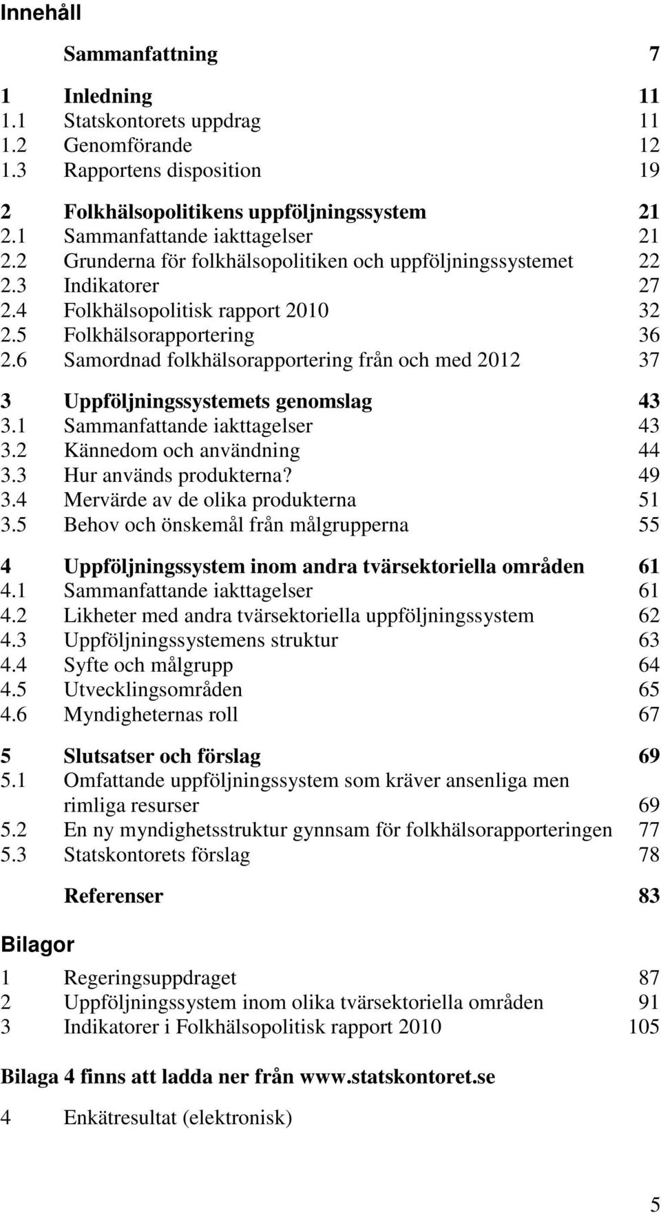 6 Samordnad folkhälsorapportering från och med 2012 37 3 Uppföljningssystemets genomslag 43 3.1 Sammanfattande iakttagelser 43 3.2 Kännedom och användning 44 3.3 Hur används produkterna? 49 3.