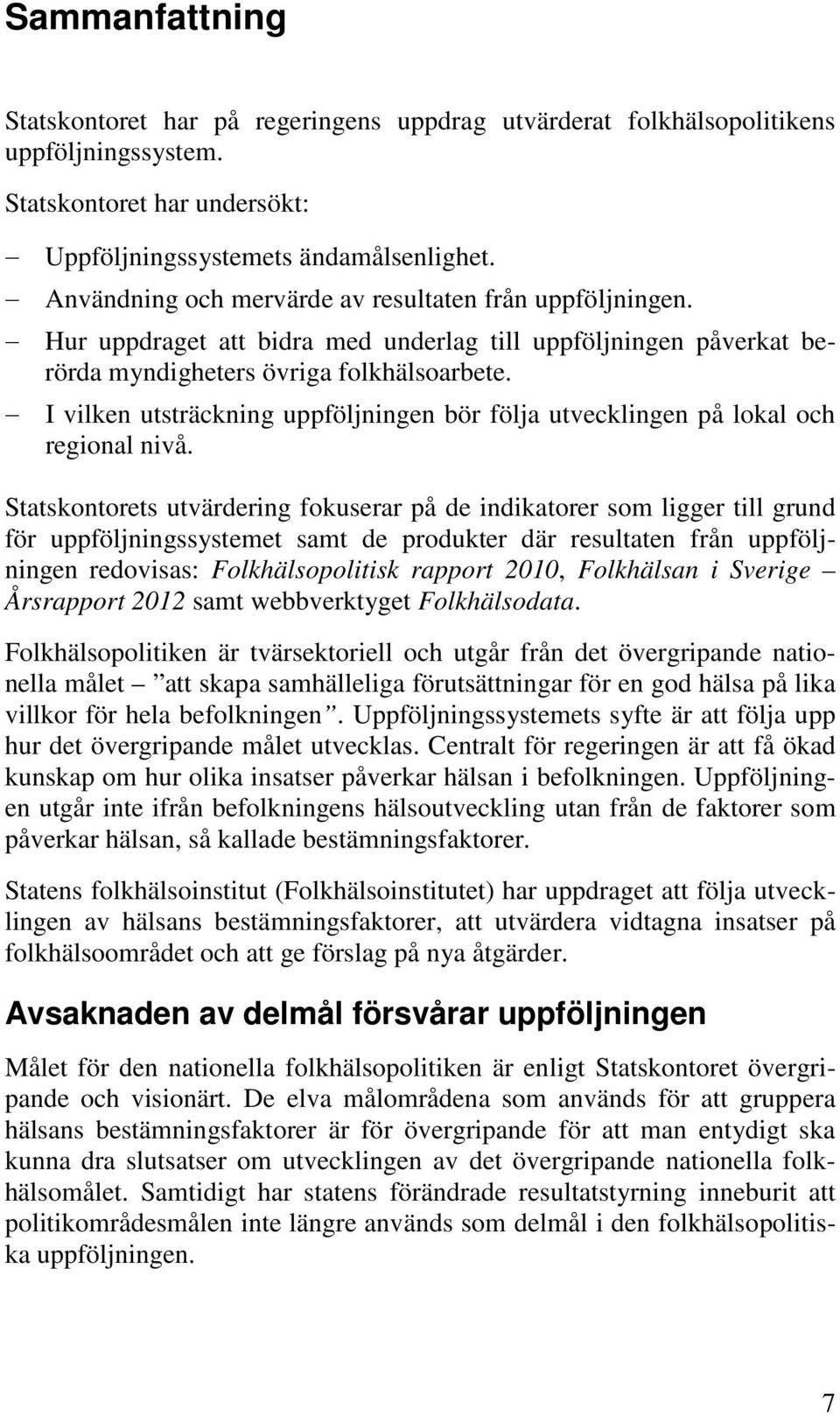 I vilken utsträckning uppföljningen bör följa utvecklingen på lokal och regional nivå.