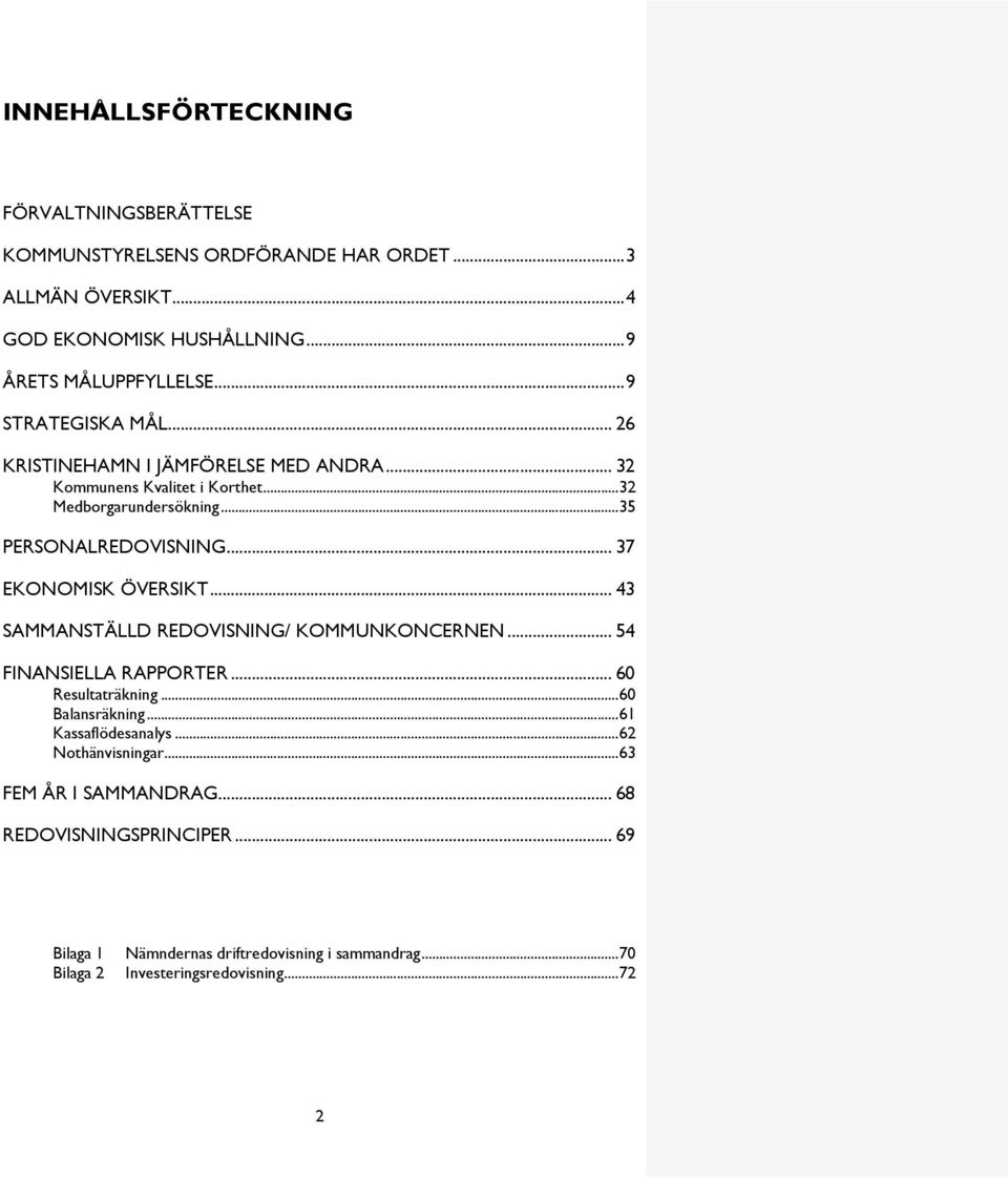 .. 37 EKONOMISK ÖVERSIKT... 43 SAMMANSTÄLLD REDOVISNING/ KOMMUNKONCERNEN... 54 FINANSIELLA RAPPORTER... 60 Resultaträkning... 60 Balansräkning... 61 Kassaflödesanalys.