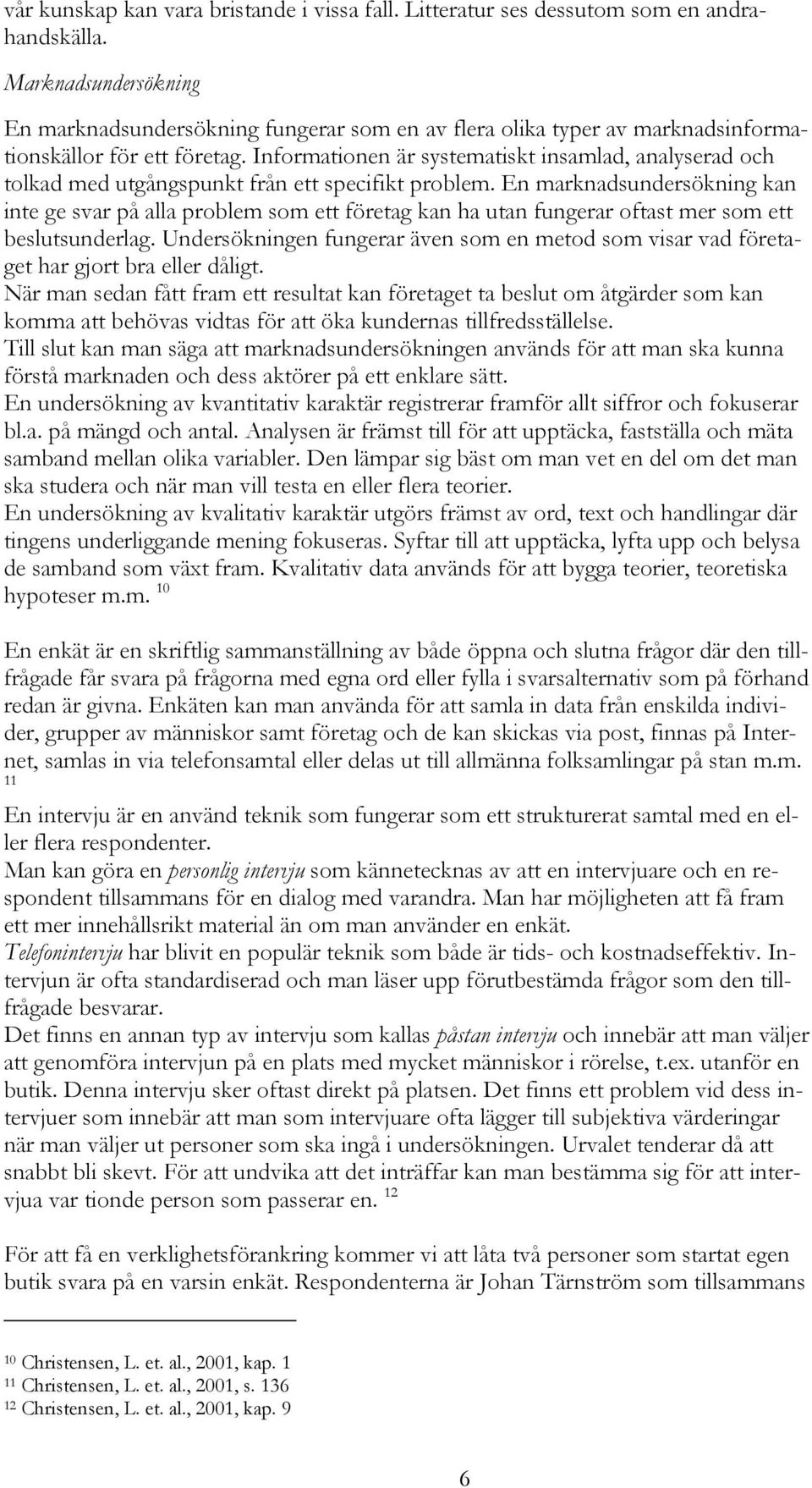 Informationen är systematiskt insamlad, analyserad och tolkad med utgångspunkt från ett specifikt problem.