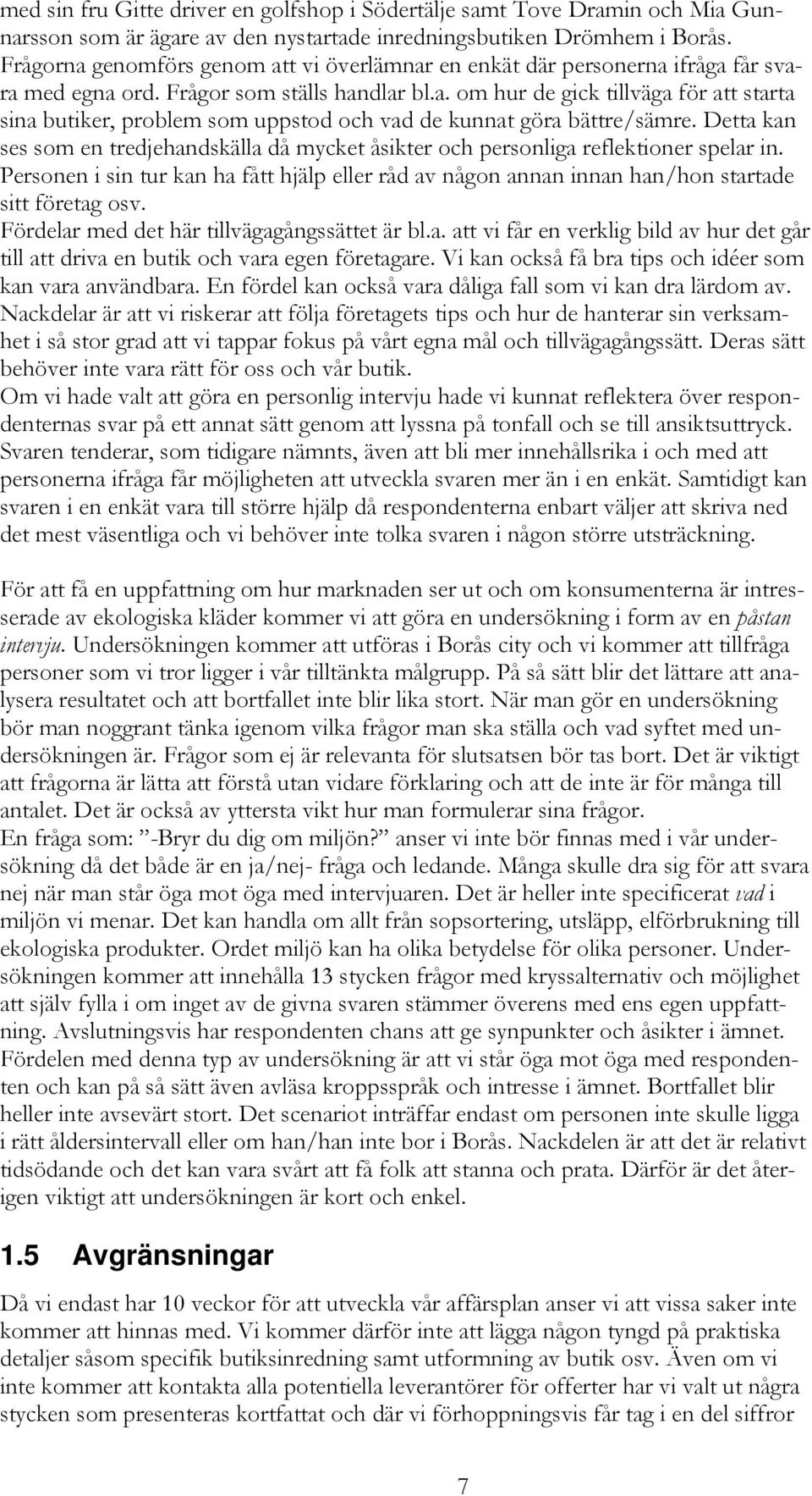 Detta kan ses som en tredjehandskälla då mycket åsikter och personliga reflektioner spelar in. Personen i sin tur kan ha fått hjälp eller råd av någon annan innan han/hon startade sitt företag osv.