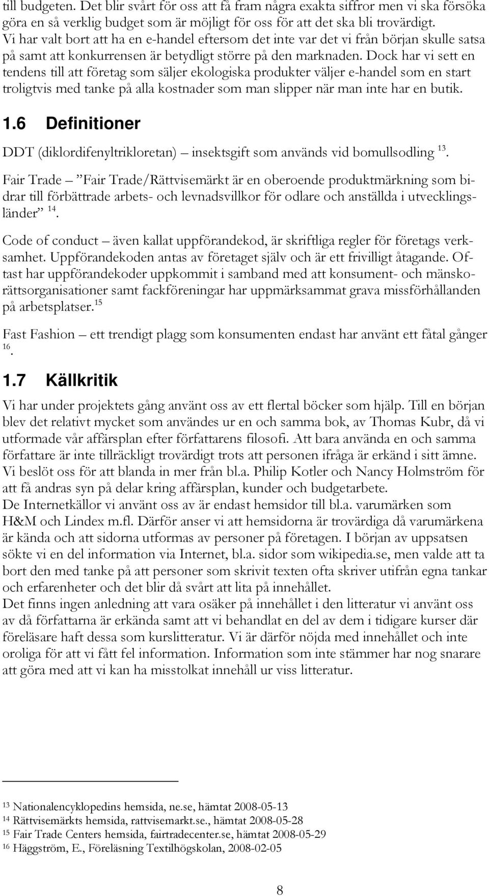 Dock har vi sett en tendens till att företag som säljer ekologiska produkter väljer e-handel som en start troligtvis med tanke på alla kostnader som man slipper när man inte har en butik. 1.