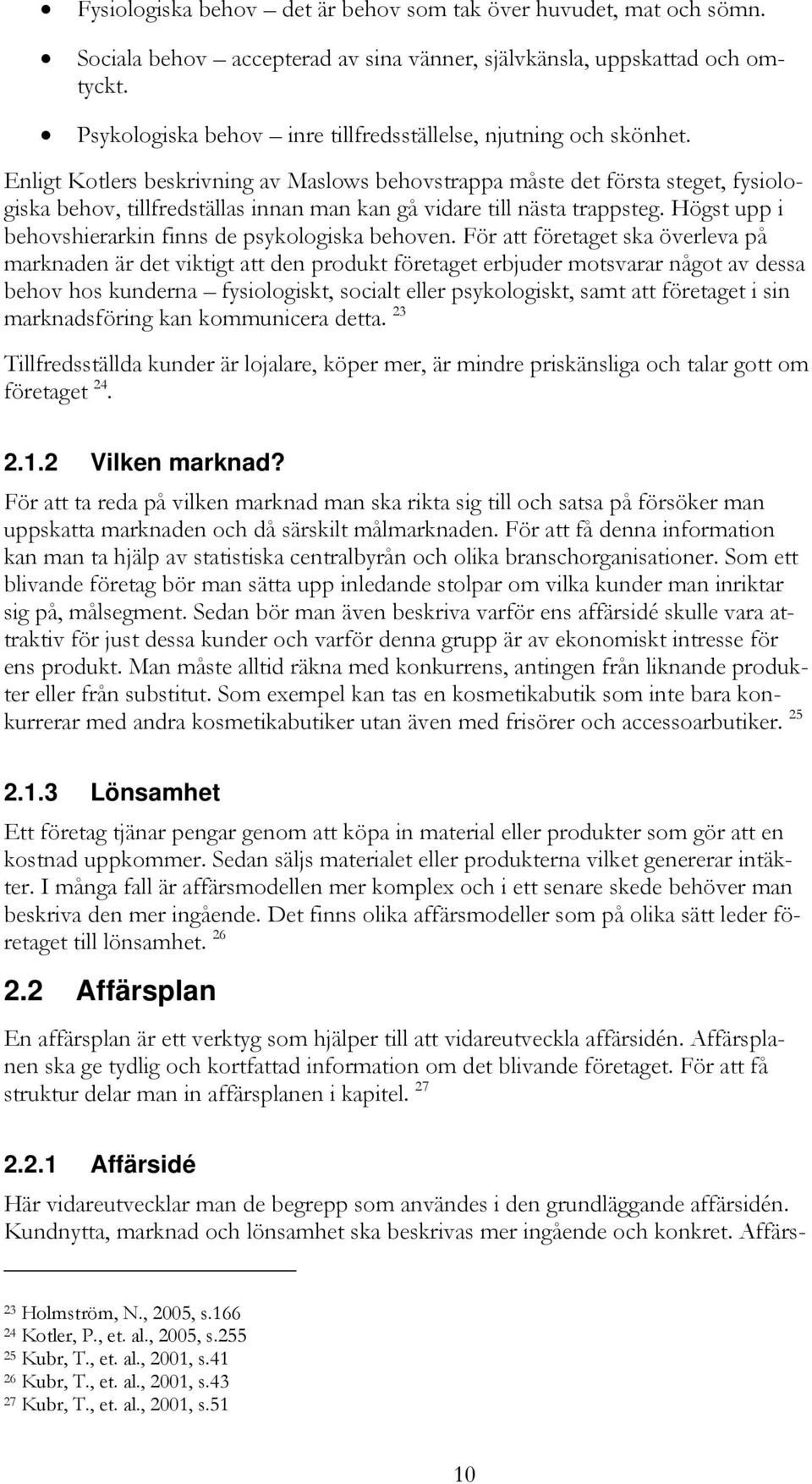 Enligt Kotlers beskrivning av Maslows behovstrappa måste det första steget, fysiologiska behov, tillfredställas innan man kan gå vidare till nästa trappsteg.