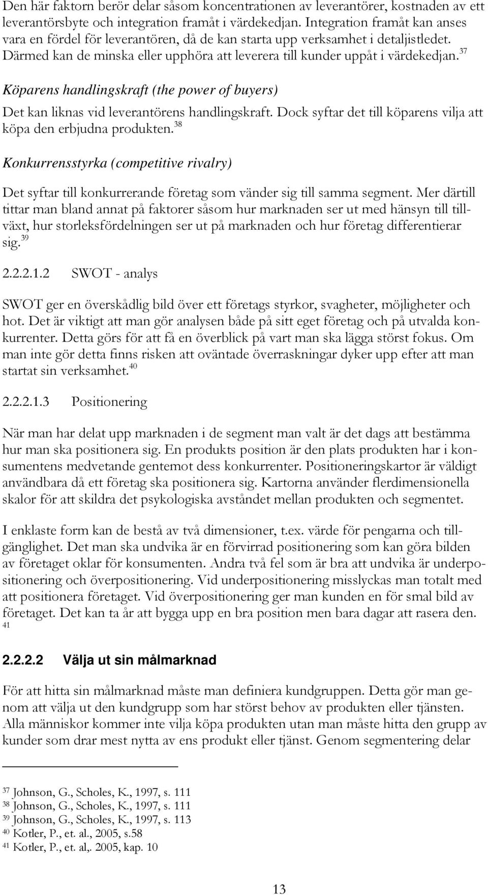 37 Köparens handlingskraft (the power of buyers) Det kan liknas vid leverantörens handlingskraft. Dock syftar det till köparens vilja att köpa den erbjudna produkten.