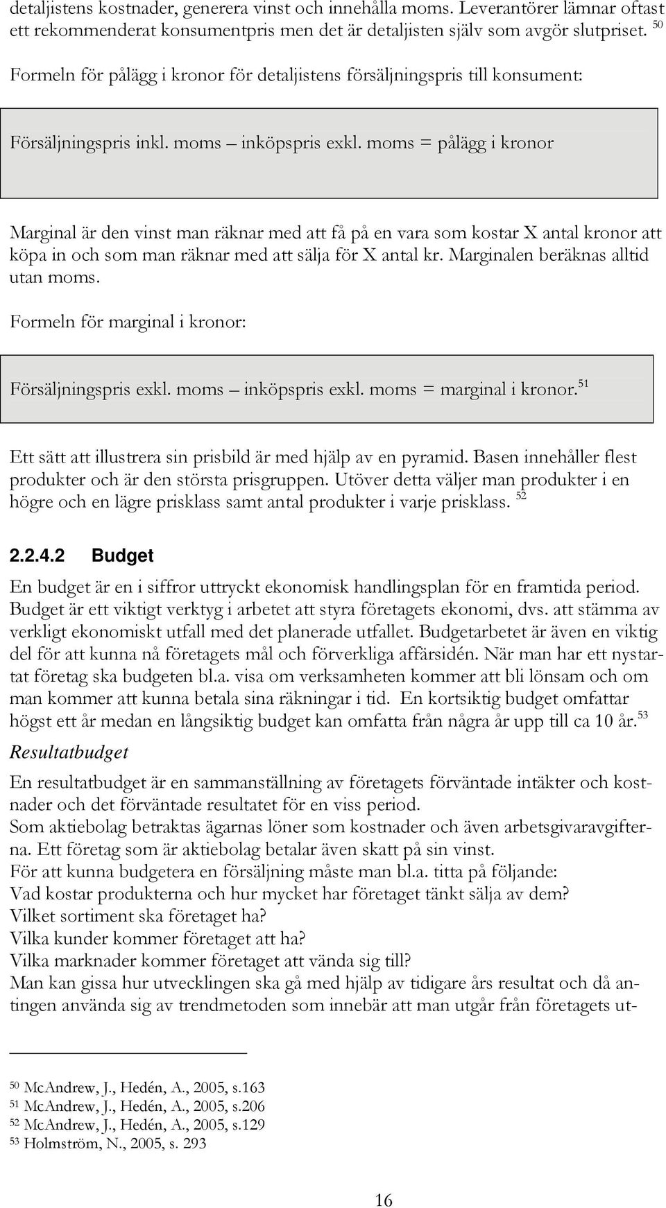 moms = pålägg i kronor Marginal är den vinst man räknar med att få på en vara som kostar X antal kronor att köpa in och som man räknar med att sälja för X antal kr.