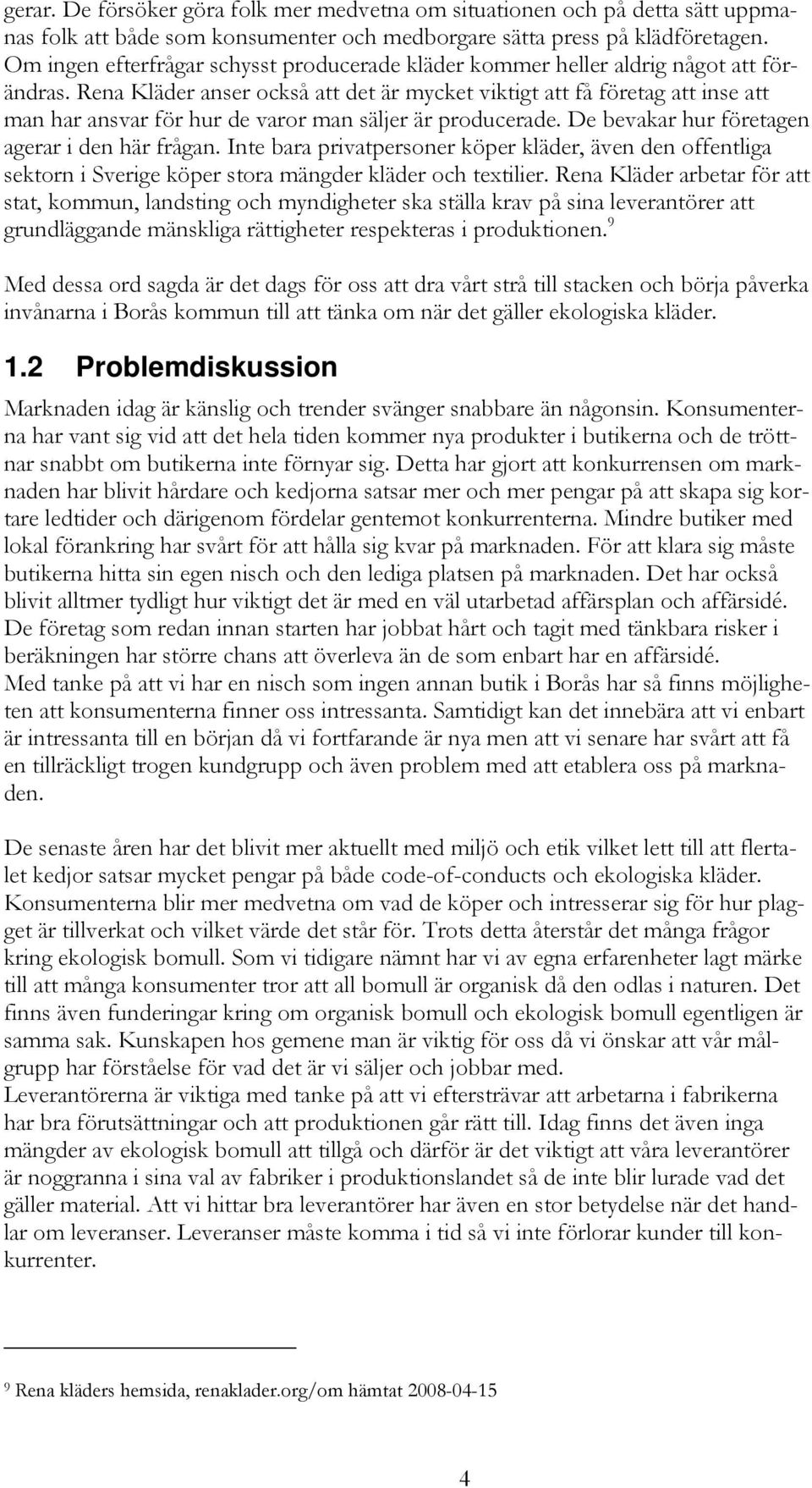 Rena Kläder anser också att det är mycket viktigt att få företag att inse att man har ansvar för hur de varor man säljer är producerade. De bevakar hur företagen agerar i den här frågan.