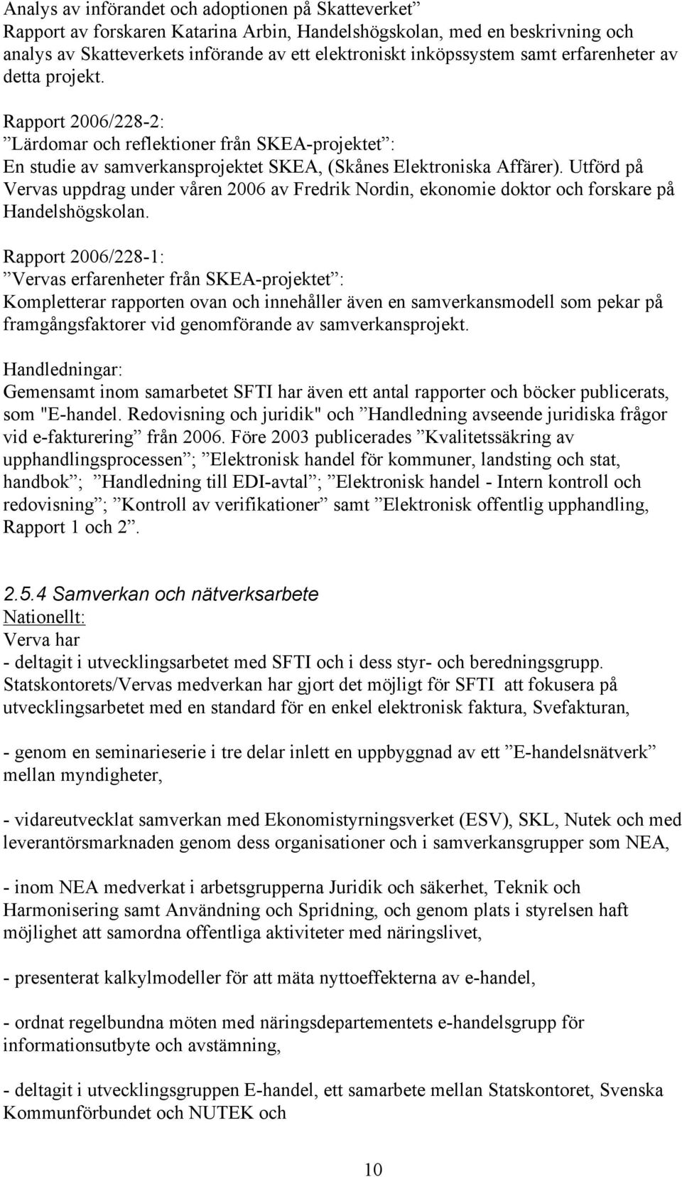 Utförd på Vervas uppdrag under våren 2006 av Fredrik Nordin, ekonomie doktor och forskare på Handelshögskolan.