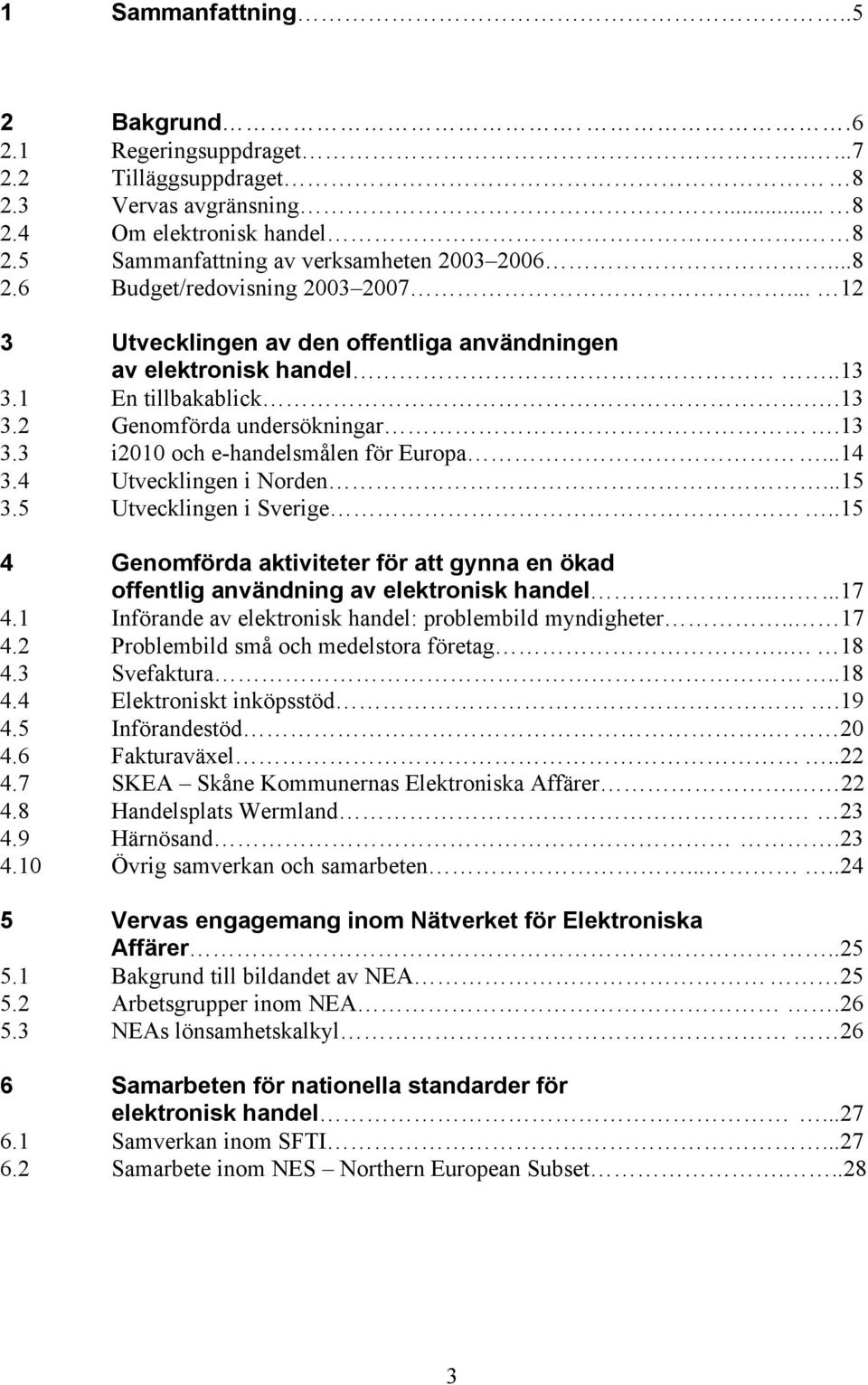 4 Utvecklingen i Norden...15 3.5 Utvecklingen i Sverige..15 4 Genomförda aktiviteter för att gynna en ökad offentlig användning av elektronisk handel......17 4.