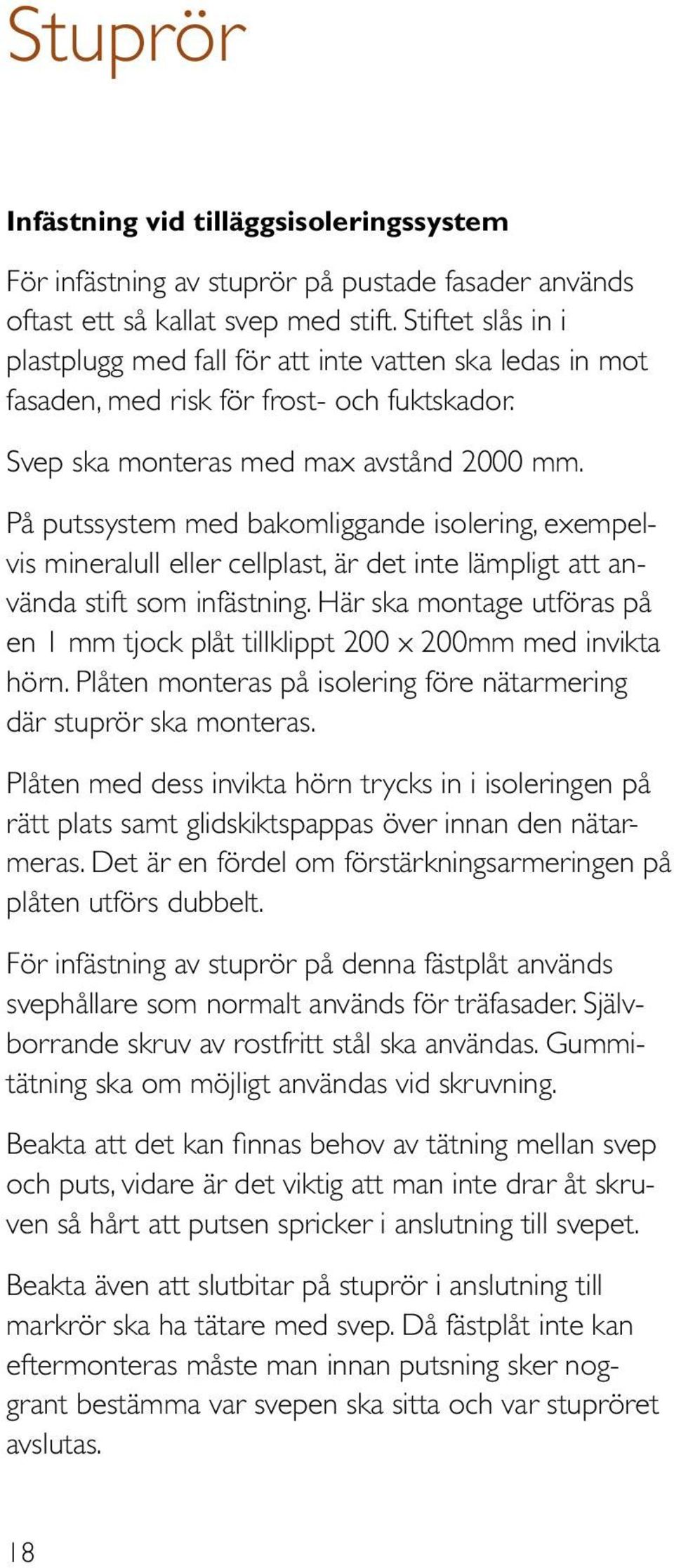 På putssystem med bakomliggande isolering, exempelvis mineralull eller cellplast, är det inte lämpligt att använda stift som infästning.