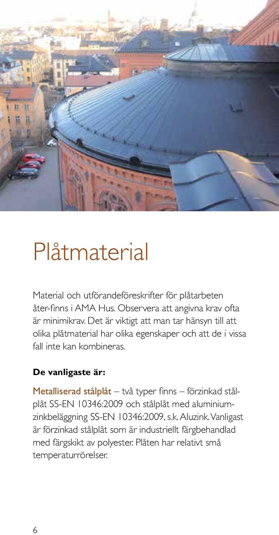 De vanligaste är: Metalliserad stålplåt två typer finns förzinkad stålplåt SS-EN 10346:2009 och stålplåt med aluminiumzinkbeläggning SS-EN