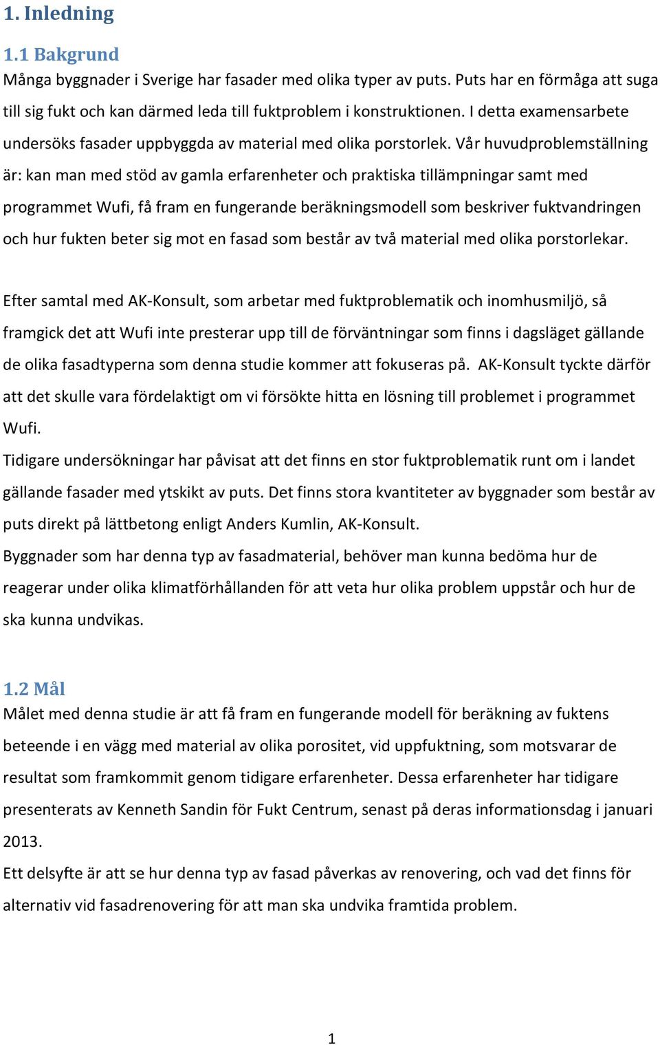 Vår huvudproblemställning är: kan man med stöd av gamla erfarenheter och praktiska tillämpningar samt med programmet Wufi, få fram en fungerande beräkningsmodell som beskriver fuktvandringen och hur