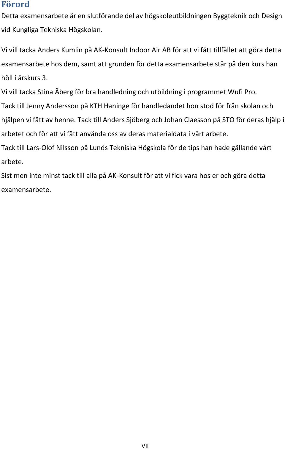 Vi vill tacka Stina Åberg för bra handledning och utbildning i programmet Wufi Pro. Tack till Jenny Andersson på KTH Haninge för handledandet hon stod för från skolan och hjälpen vi fått av henne.