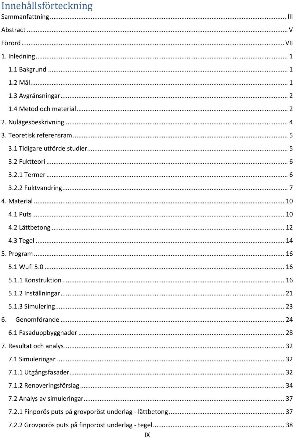 Program... 16 5.1 Wufi 5.0... 16 5.1.1 Konstruktion... 16 5.1.2 Inställningar... 21 5.1.3 Simulering... 23 6. Genomförande... 24 6.1 Fasaduppbyggnader... 28 7. Resultat och analys... 32 7.