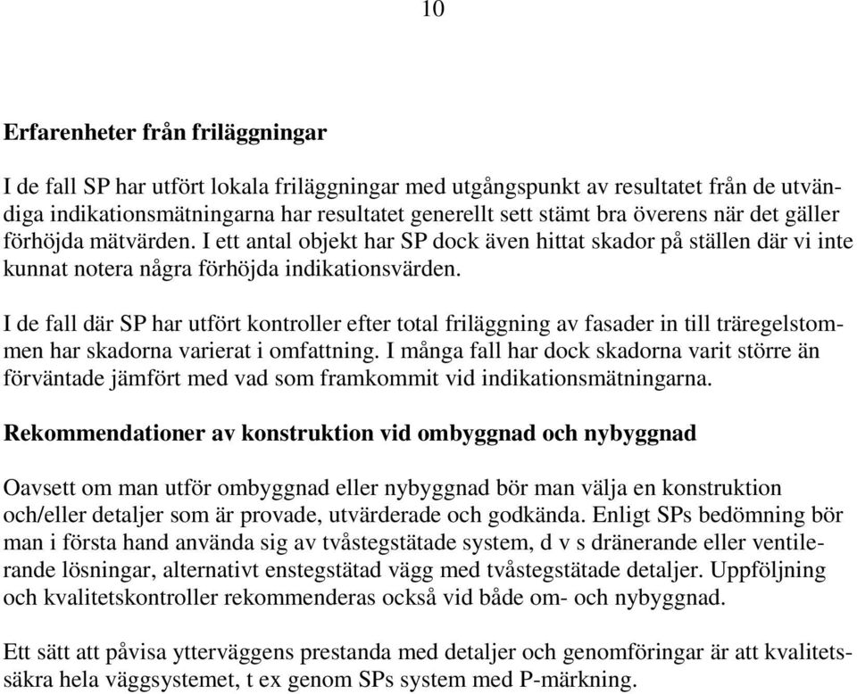 I de fall där SP har utfört kontroller efter total friläggning av fasader in till träregelstommen har skadorna varierat i omfattning.