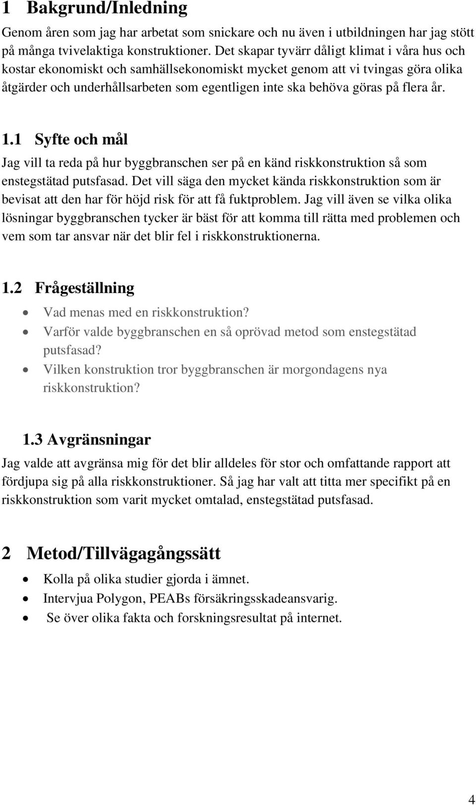 flera år. 1.1 Syfte och mål Jag vill ta reda på hur byggbranschen ser på en känd riskkonstruktion så som enstegstätad putsfasad.