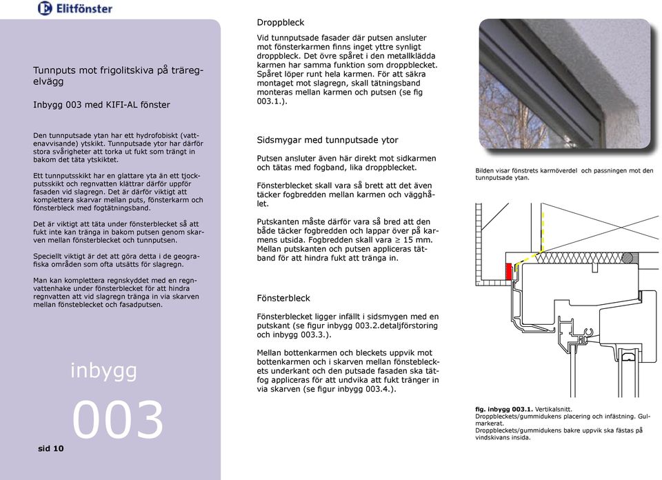 För att säkra montaget mot slagregn, skall tätningsband monteras mellan karmen och putsen (se fig 003.1.). Den tunnputsade ytan har ett hydrofobiskt (vattenavvisande) ytskikt.