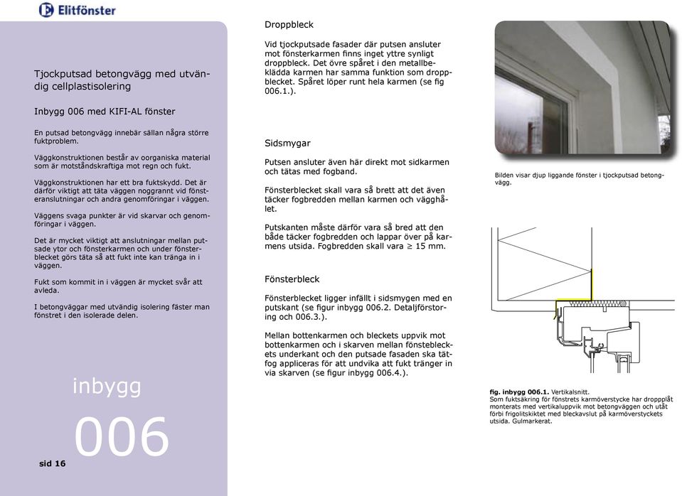 Inbygg 006 med KIFI-AL fönster En putsad betongvägg innebär sällan några större fuktproblem. Väggkonstruktionen består av oorganiska material som är motståndskraftiga mot regn och fukt.