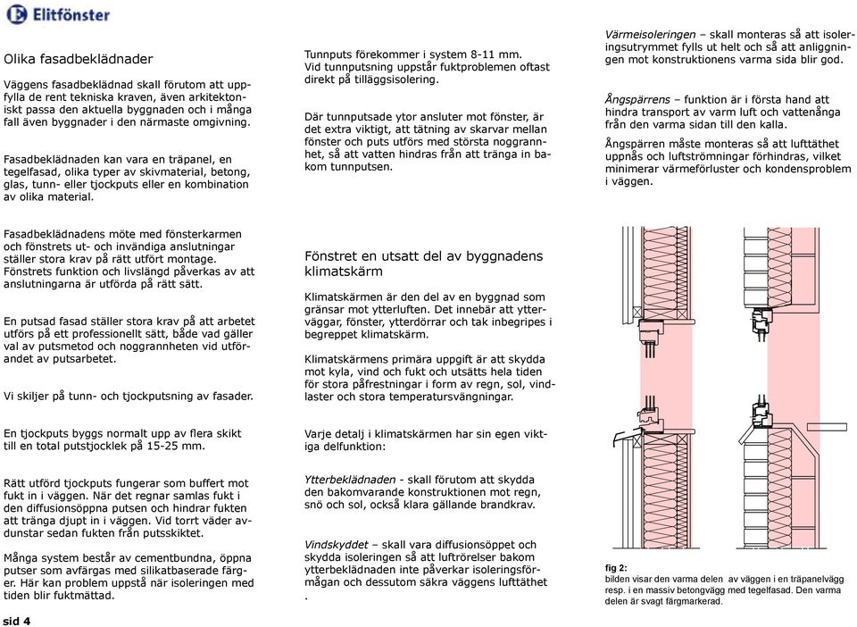 Tunnputs förekommer i system 8-11 mm. Vid tunnputsning uppstår fuktproblemen oftast direkt på tilläggsisolering.