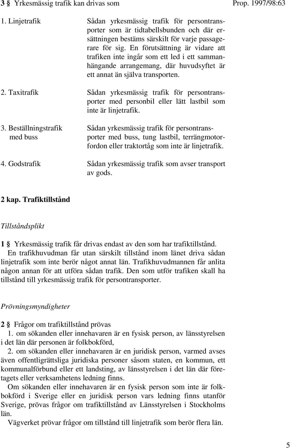 Taxitrafik Sådan yrkesmässig trafik för persontransporter med personbil eller lätt lastbil som inte är linjetrafik. 3.