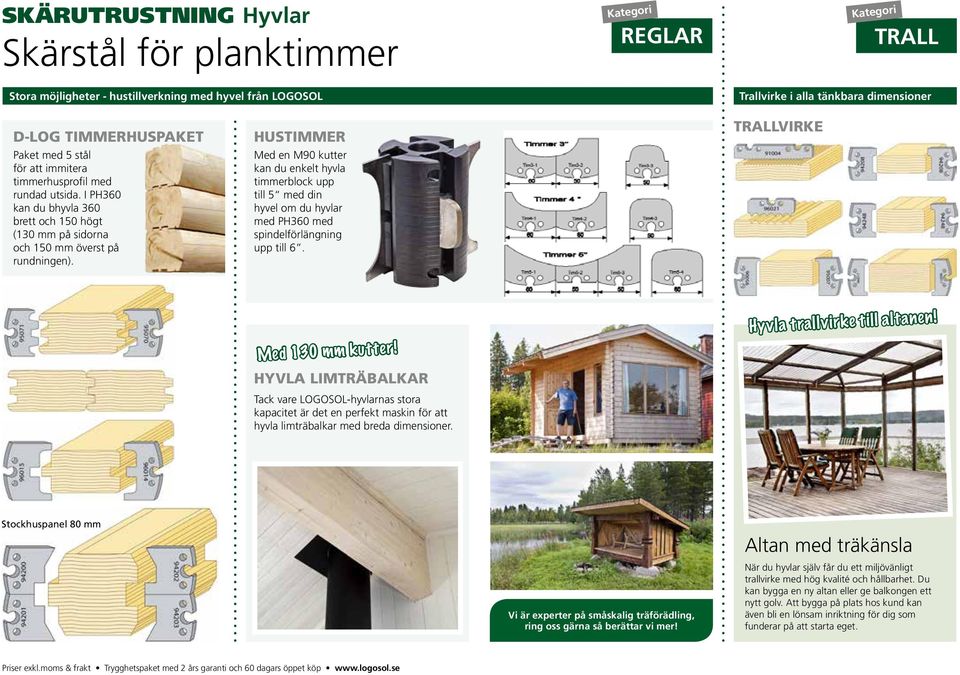 HUSTIMMER Med en M90 kutter kan du enkelt hyvla timmerblock upp till 5 med din hyvel om du hyvlar med PH360 med spindelförlängning upp till 6. TRALLVIRKE FRIGGEBODPROFILER Med 130 mm kutter!