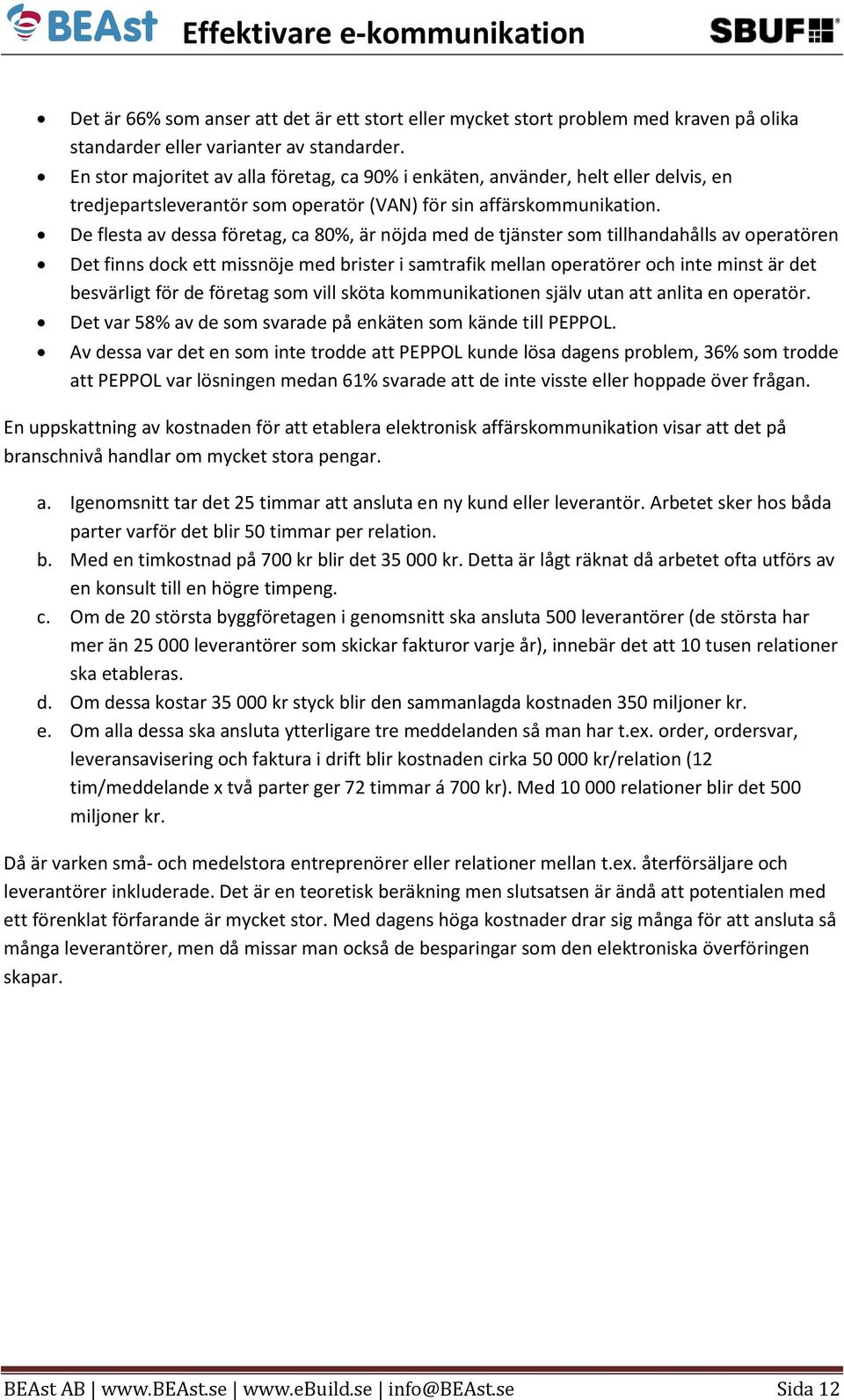 De flesta av dessa företag, ca 80%, är nöjda med de tjänster som tillhandahålls av operatören Det finns dock ett missnöje med brister i samtrafik mellan operatörer och inte minst är det besvärligt