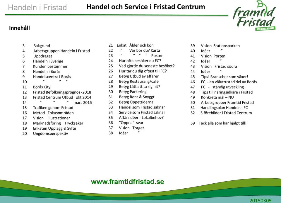 Enkäten Upplägg & Syfte 20 Ungdomsperspektiv 21 Enkät Ålder och kön 22 Var bor du? Karta 23 Postnr 24 Hur ofta besöker du FC? 25 Vad gjorde du senaste besöket? 26 Hur tar du dig oftast till FC?