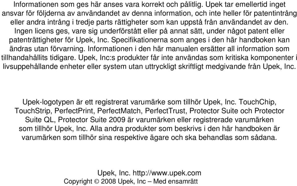 den. Ingen licens ges, vare sig underförstått eller på annat sätt, under något patent eller patenträttigheter för Upek, Inc. Specifikationerna som anges i den här handboken kan ändras utan förvarning.