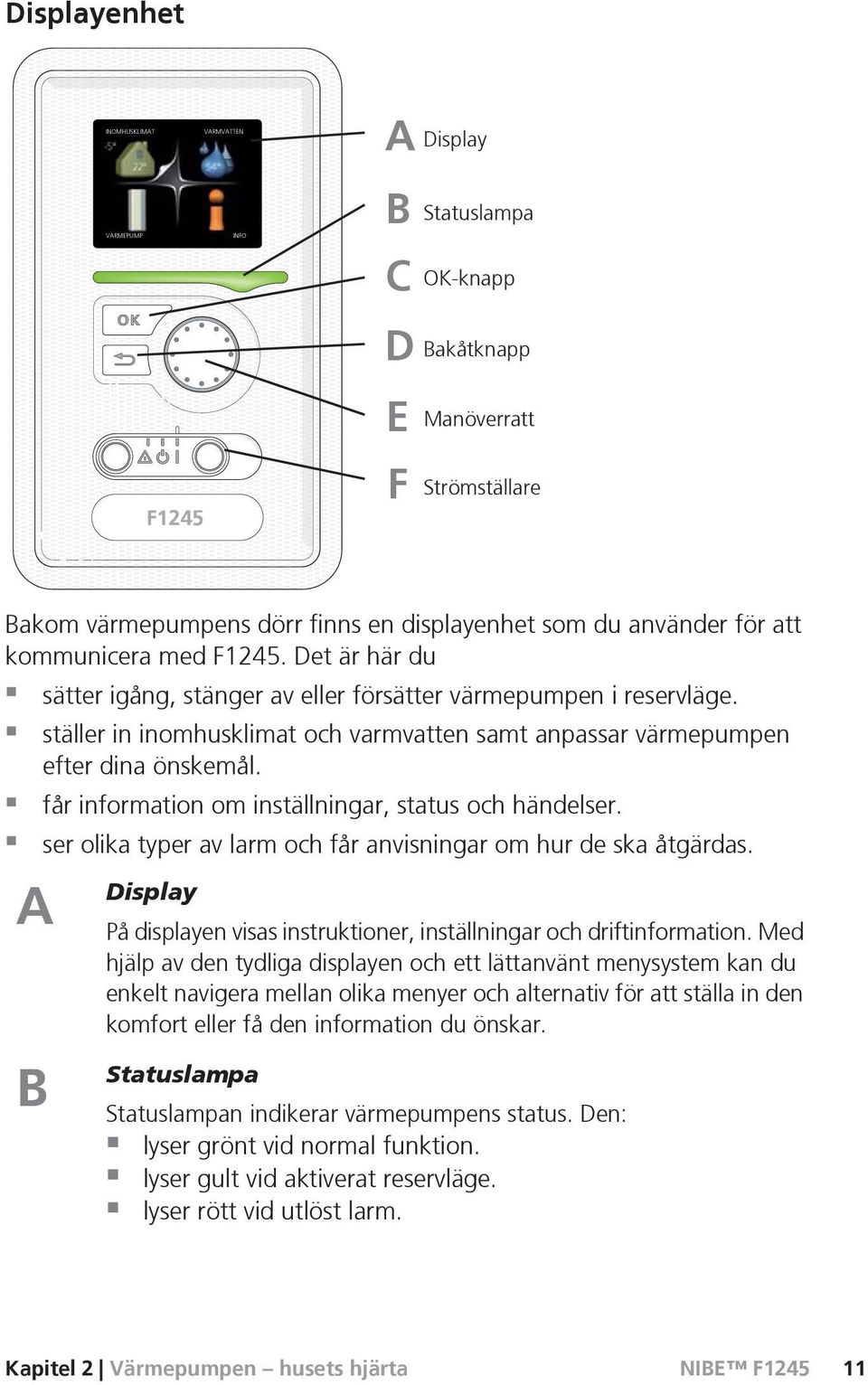 får information om inställningar, status och händelser. ser olika typer av larm och får anvisningar om hur de ska åtgärdas.