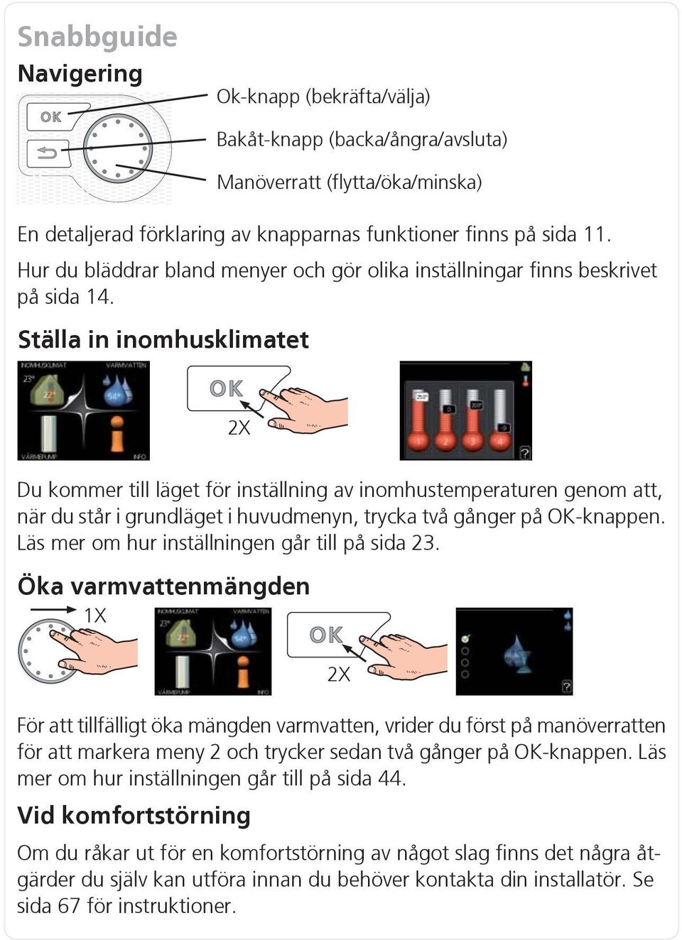 Ställa in inomhusklimatet 2X Du kommer till läget för inställning av inomhustemperaturen genom att, när du står i grundläget i huvudmenyn, trycka två gånger på OK-knappen.