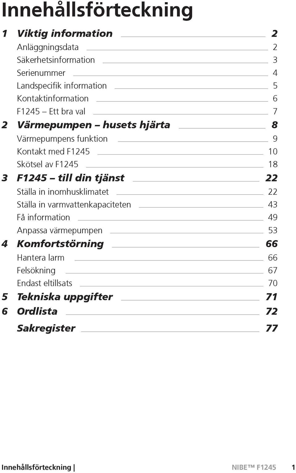 3 F1245 till din tjänst 22 Ställa in inomhusklimatet 22 Ställa in varmvattenkapaciteten 43 Få information 49 Anpassa värmepumpen 53 4