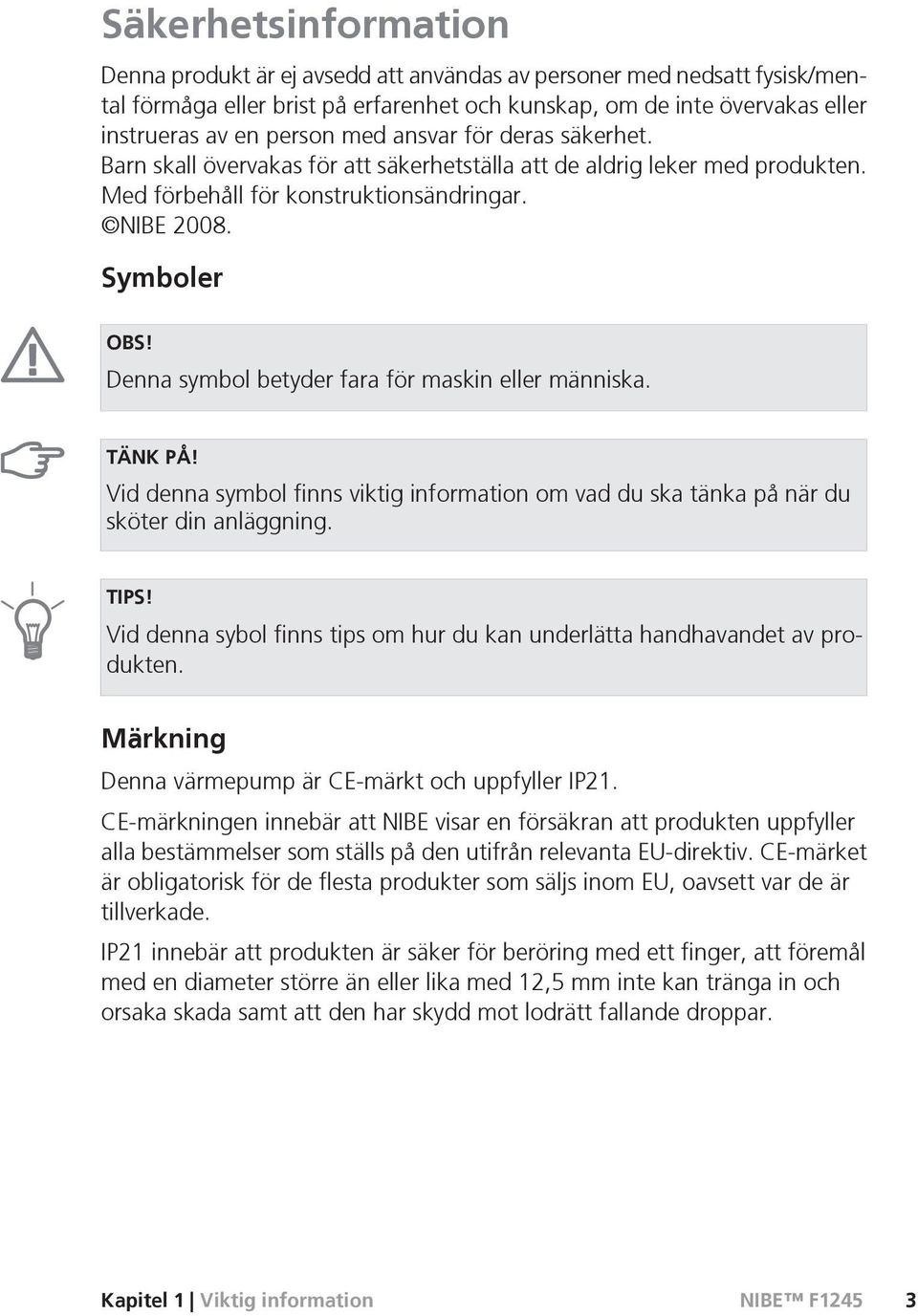 Denna symbol betyder fara för maskin eller människa. TÄNK PÅ! Vid denna symbol finns viktig information om vad du ska tänka på när du sköter din anläggning. TIPS!